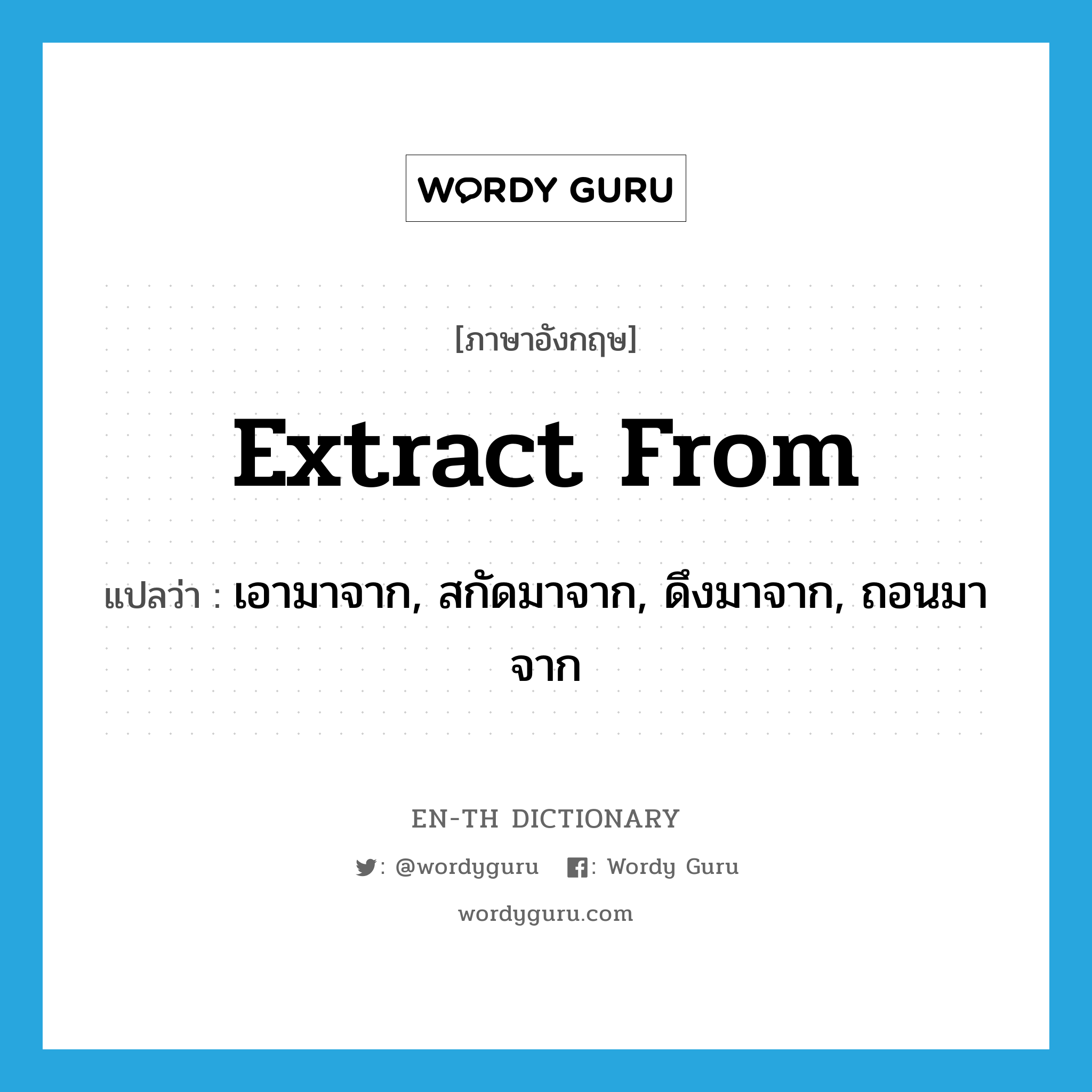 extract from แปลว่า?, คำศัพท์ภาษาอังกฤษ extract from แปลว่า เอามาจาก, สกัดมาจาก, ดึงมาจาก, ถอนมาจาก ประเภท PHRV หมวด PHRV