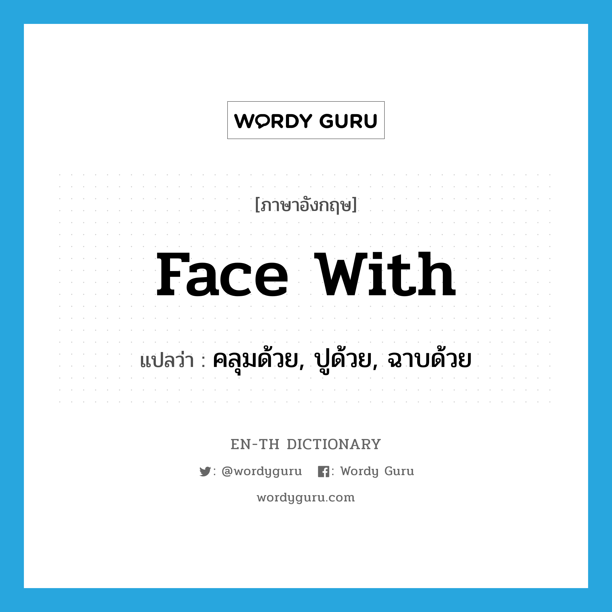 face with แปลว่า?, คำศัพท์ภาษาอังกฤษ face with แปลว่า คลุมด้วย, ปูด้วย, ฉาบด้วย ประเภท PHRV หมวด PHRV