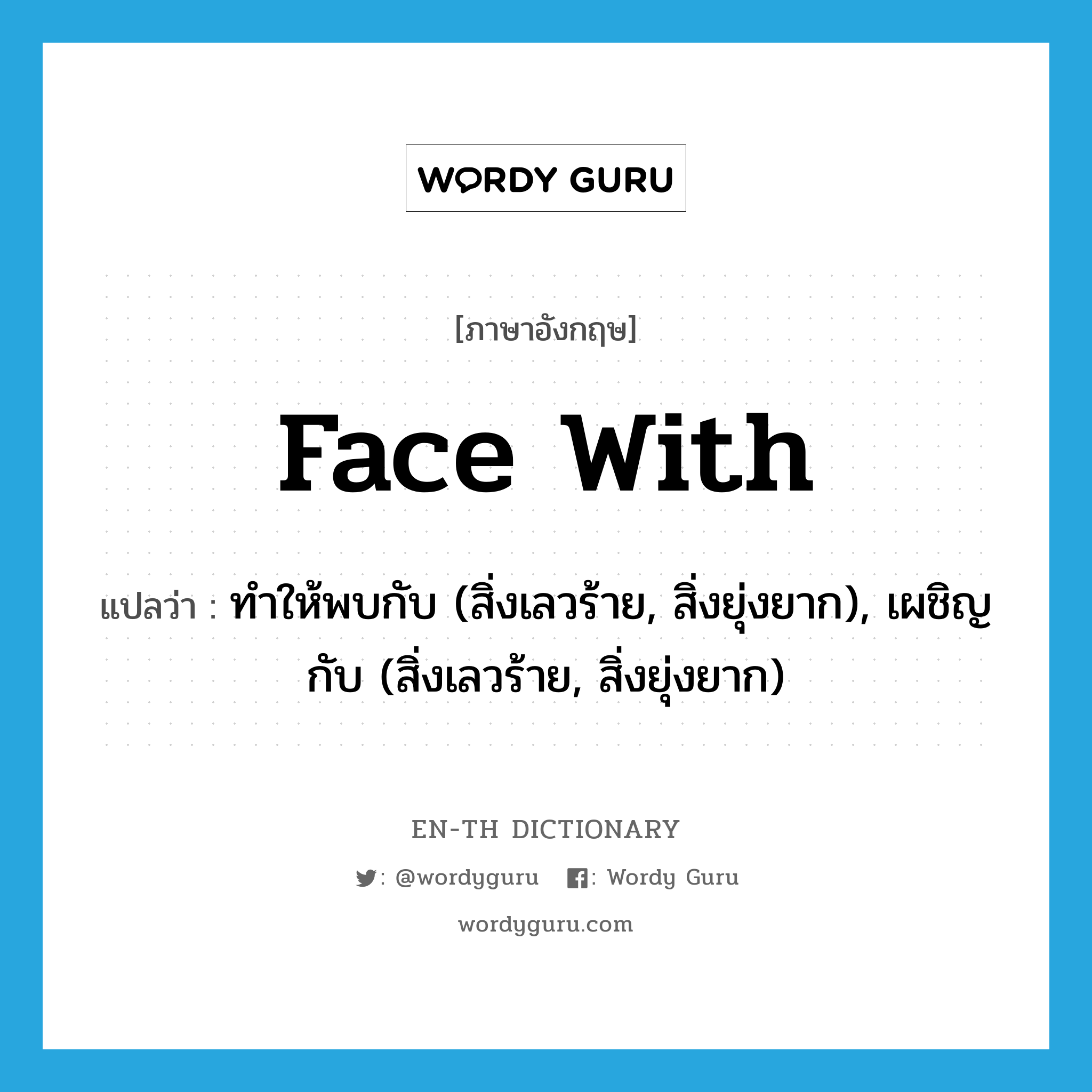 face with แปลว่า?, คำศัพท์ภาษาอังกฤษ face with แปลว่า ทำให้พบกับ (สิ่งเลวร้าย, สิ่งยุ่งยาก), เผชิญกับ (สิ่งเลวร้าย, สิ่งยุ่งยาก) ประเภท PHRV หมวด PHRV