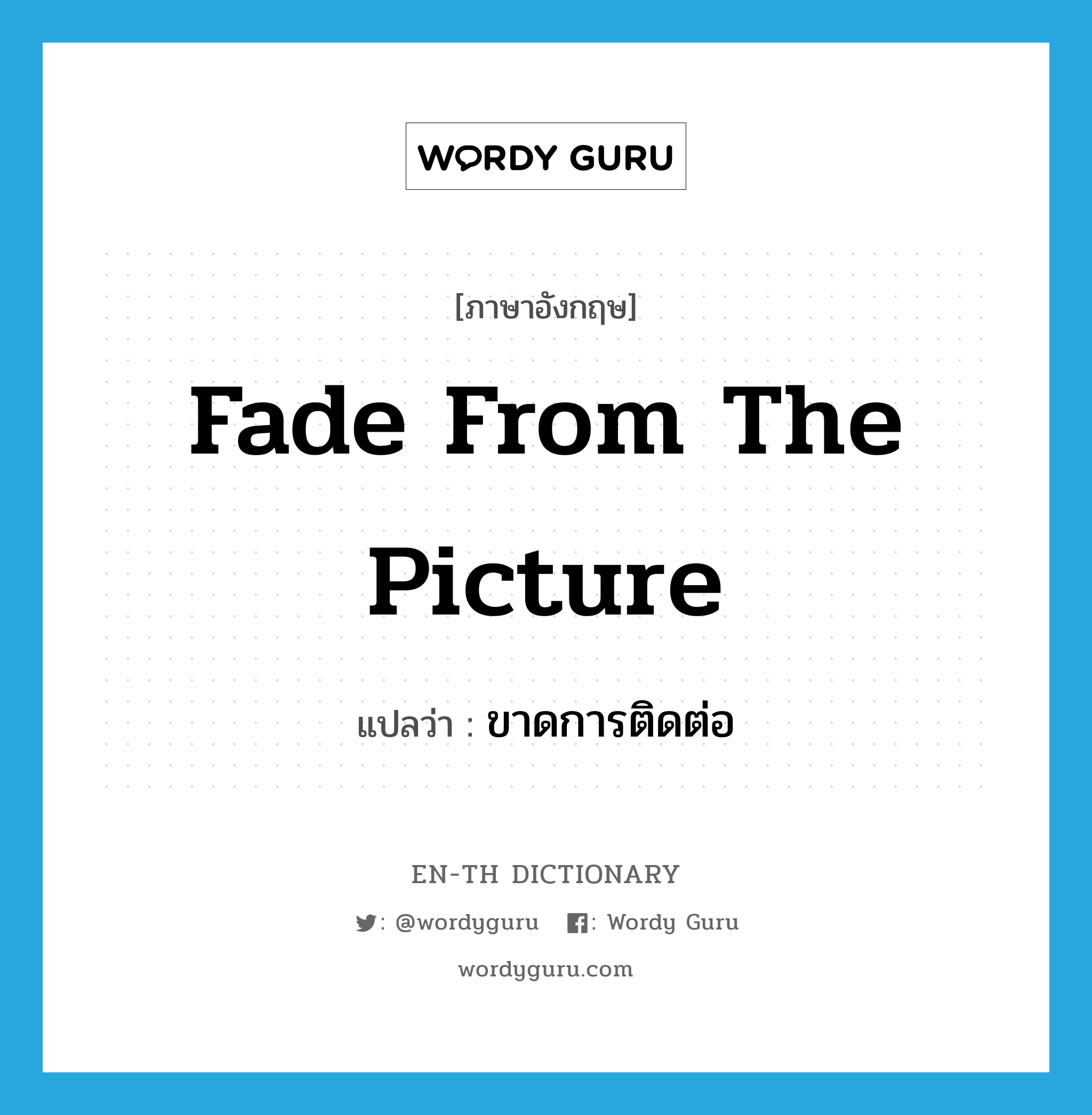 fade from the picture แปลว่า?, คำศัพท์ภาษาอังกฤษ fade from the picture แปลว่า ขาดการติดต่อ ประเภท IDM หมวด IDM