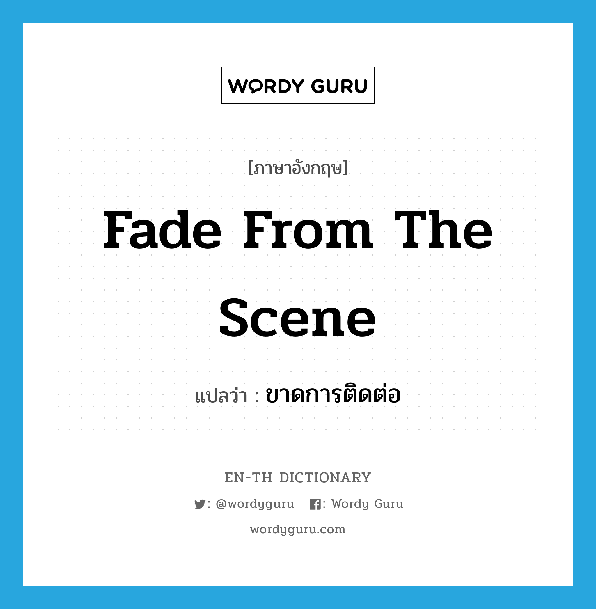 fade from the scene แปลว่า?, คำศัพท์ภาษาอังกฤษ fade from the scene แปลว่า ขาดการติดต่อ ประเภท IDM หมวด IDM