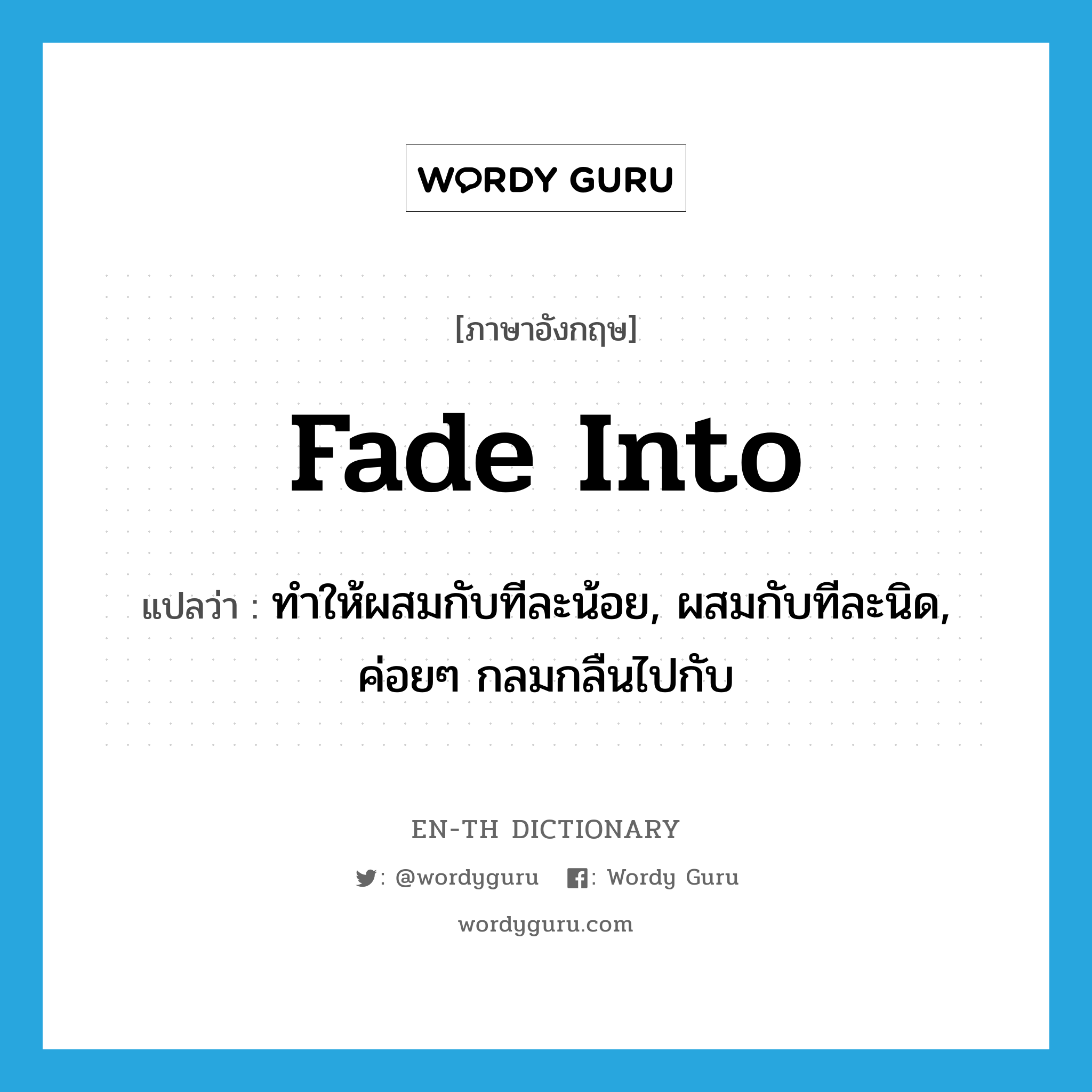 fade into แปลว่า?, คำศัพท์ภาษาอังกฤษ fade into แปลว่า ทำให้ผสมกับทีละน้อย, ผสมกับทีละนิด, ค่อยๆ กลมกลืนไปกับ ประเภท PHRV หมวด PHRV