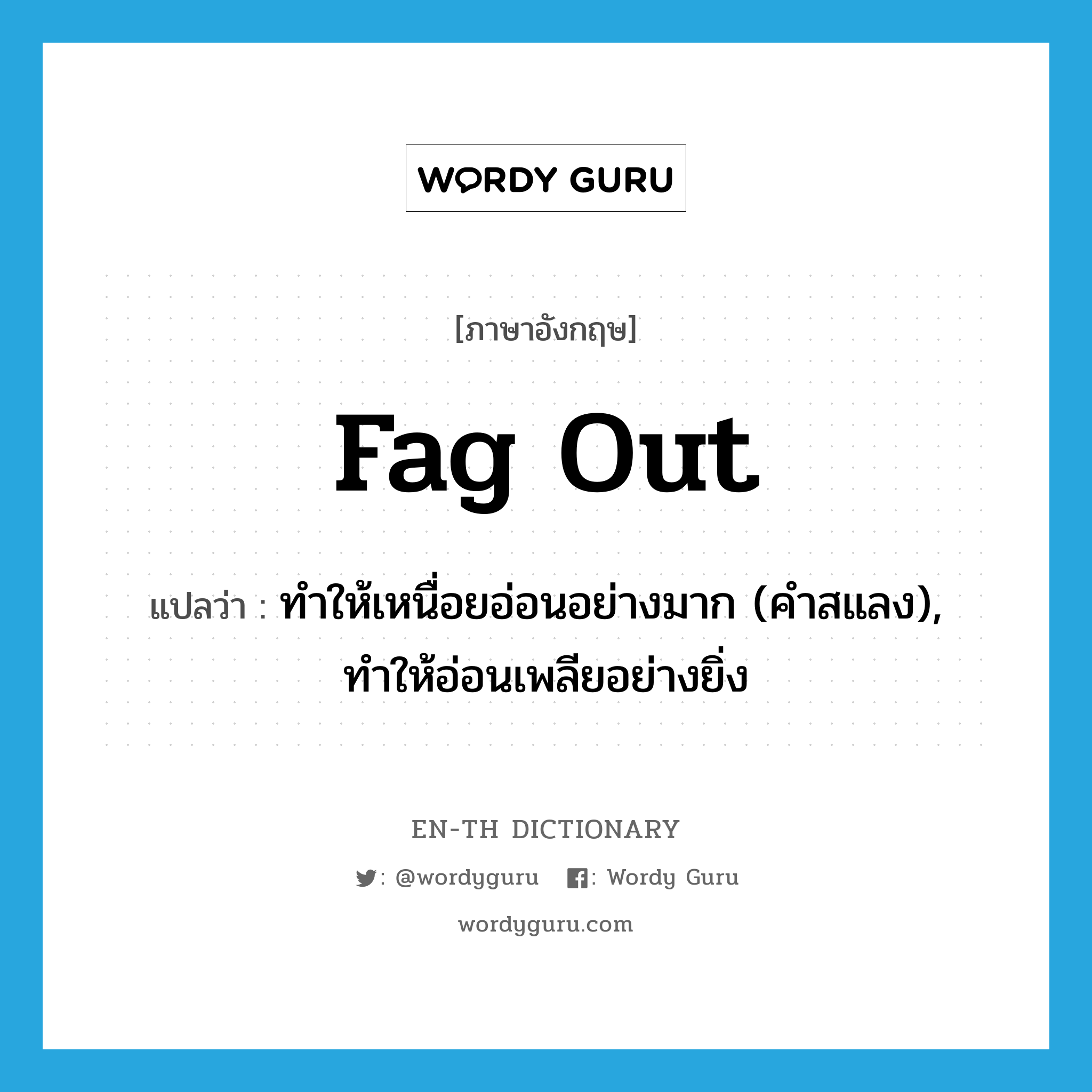 fag out แปลว่า?, คำศัพท์ภาษาอังกฤษ fag out แปลว่า ทำให้เหนื่อยอ่อนอย่างมาก (คำสแลง), ทำให้อ่อนเพลียอย่างยิ่ง ประเภท PHRV หมวด PHRV