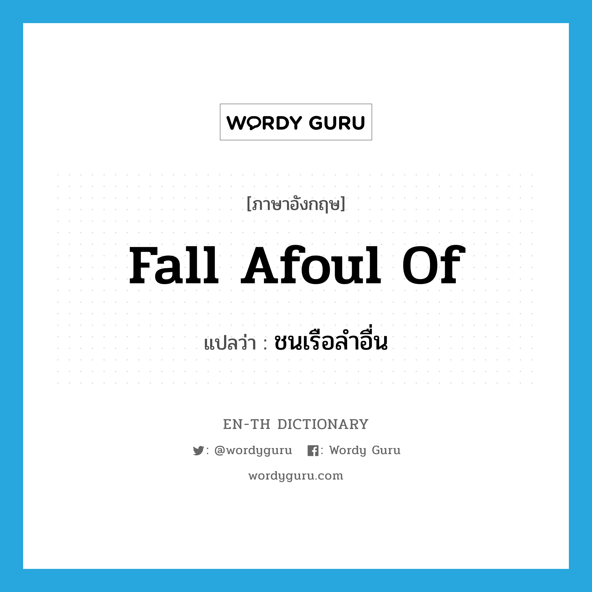 fall afoul of แปลว่า?, คำศัพท์ภาษาอังกฤษ fall afoul of แปลว่า ชนเรือลำอื่น ประเภท PHRV หมวด PHRV