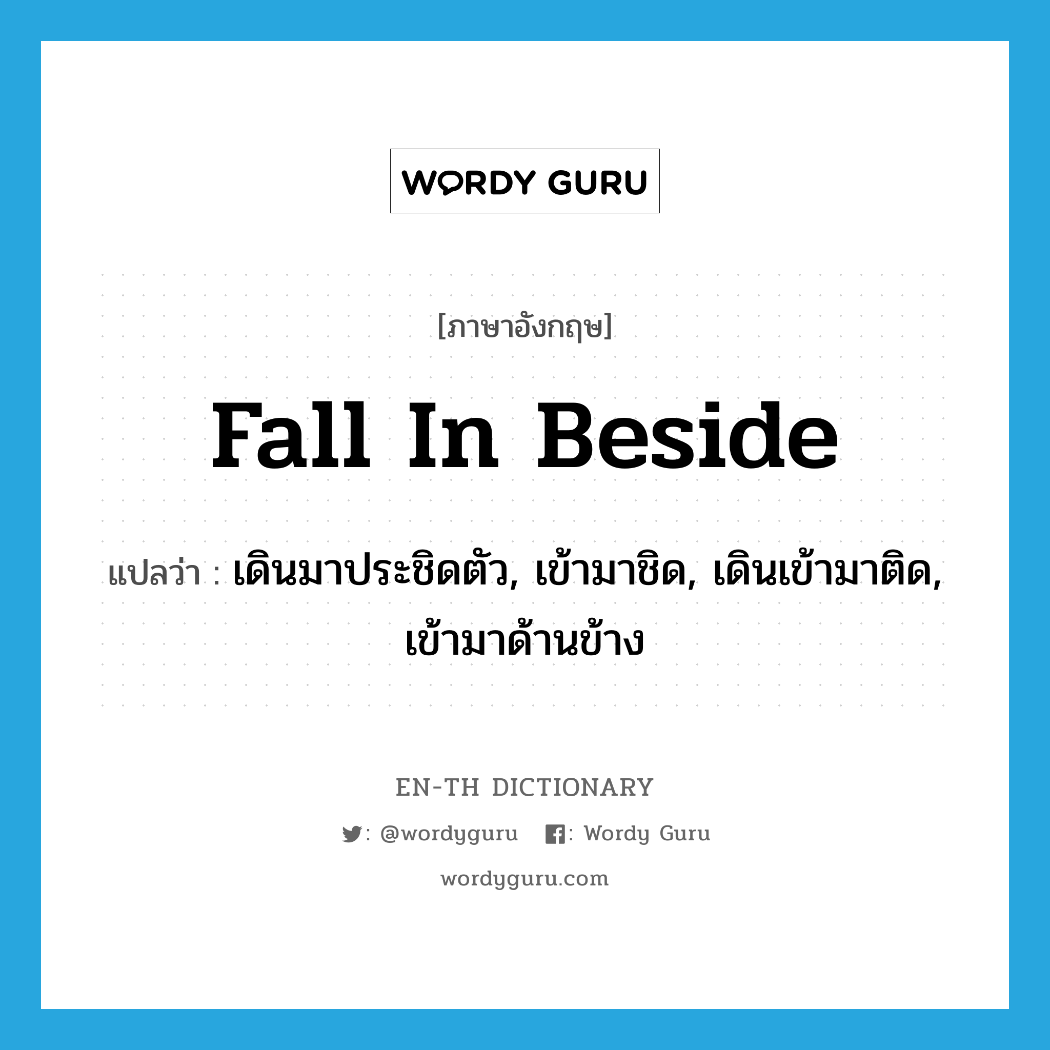 fall in beside แปลว่า?, คำศัพท์ภาษาอังกฤษ fall in beside แปลว่า เดินมาประชิดตัว, เข้ามาชิด, เดินเข้ามาติด, เข้ามาด้านข้าง ประเภท PHRV หมวด PHRV