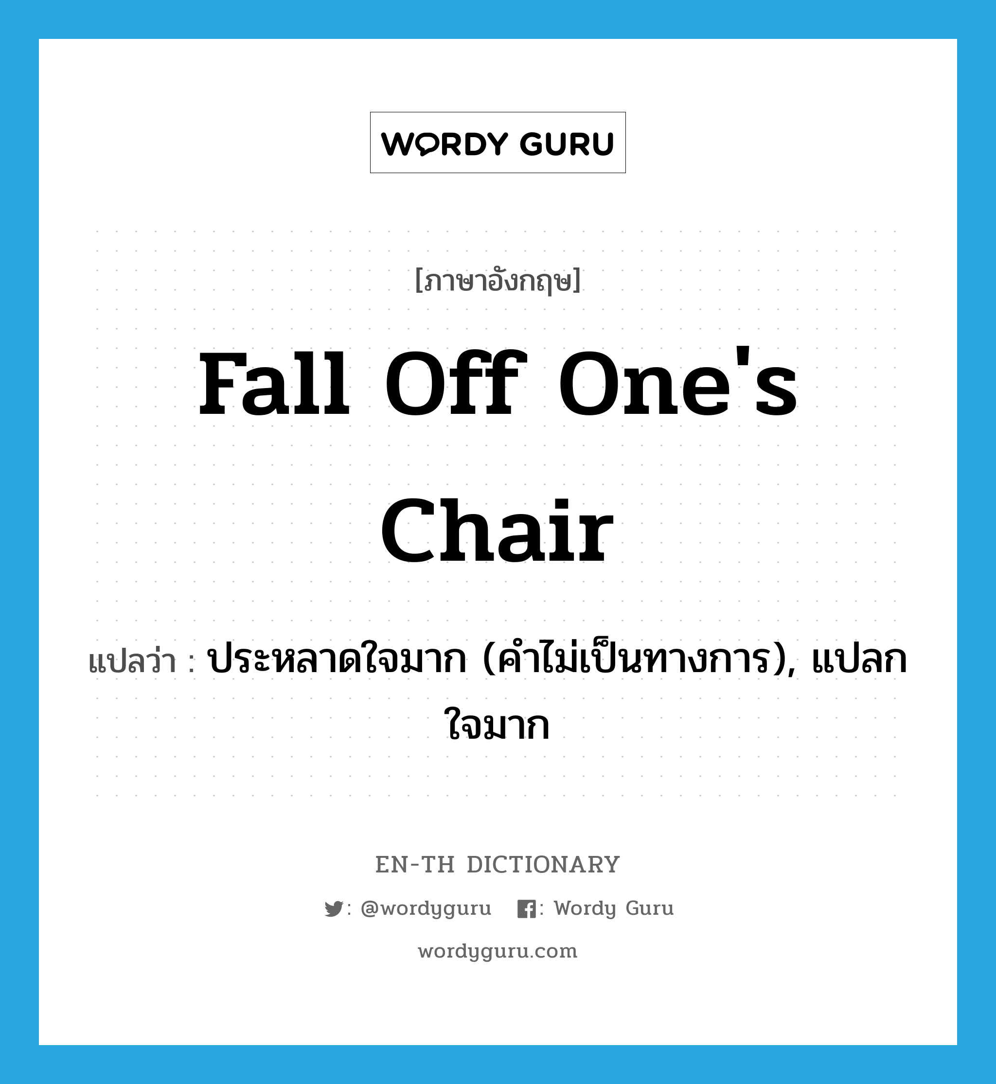 fall off one&#39;s chair แปลว่า?, คำศัพท์ภาษาอังกฤษ fall off one&#39;s chair แปลว่า ประหลาดใจมาก (คำไม่เป็นทางการ), แปลกใจมาก ประเภท IDM หมวด IDM