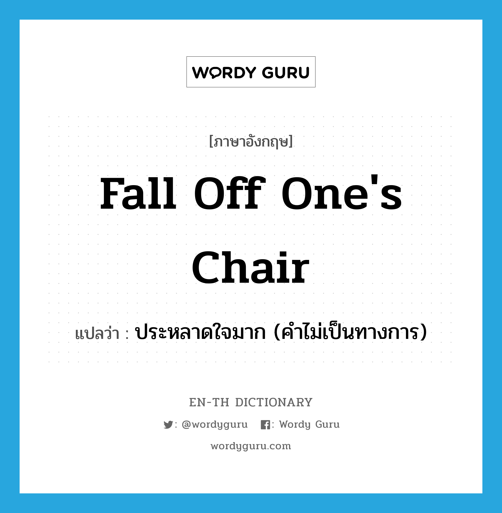 fall off one&#39;s chair แปลว่า?, คำศัพท์ภาษาอังกฤษ fall off one&#39;s chair แปลว่า ประหลาดใจมาก (คำไม่เป็นทางการ) ประเภท IDM หมวด IDM