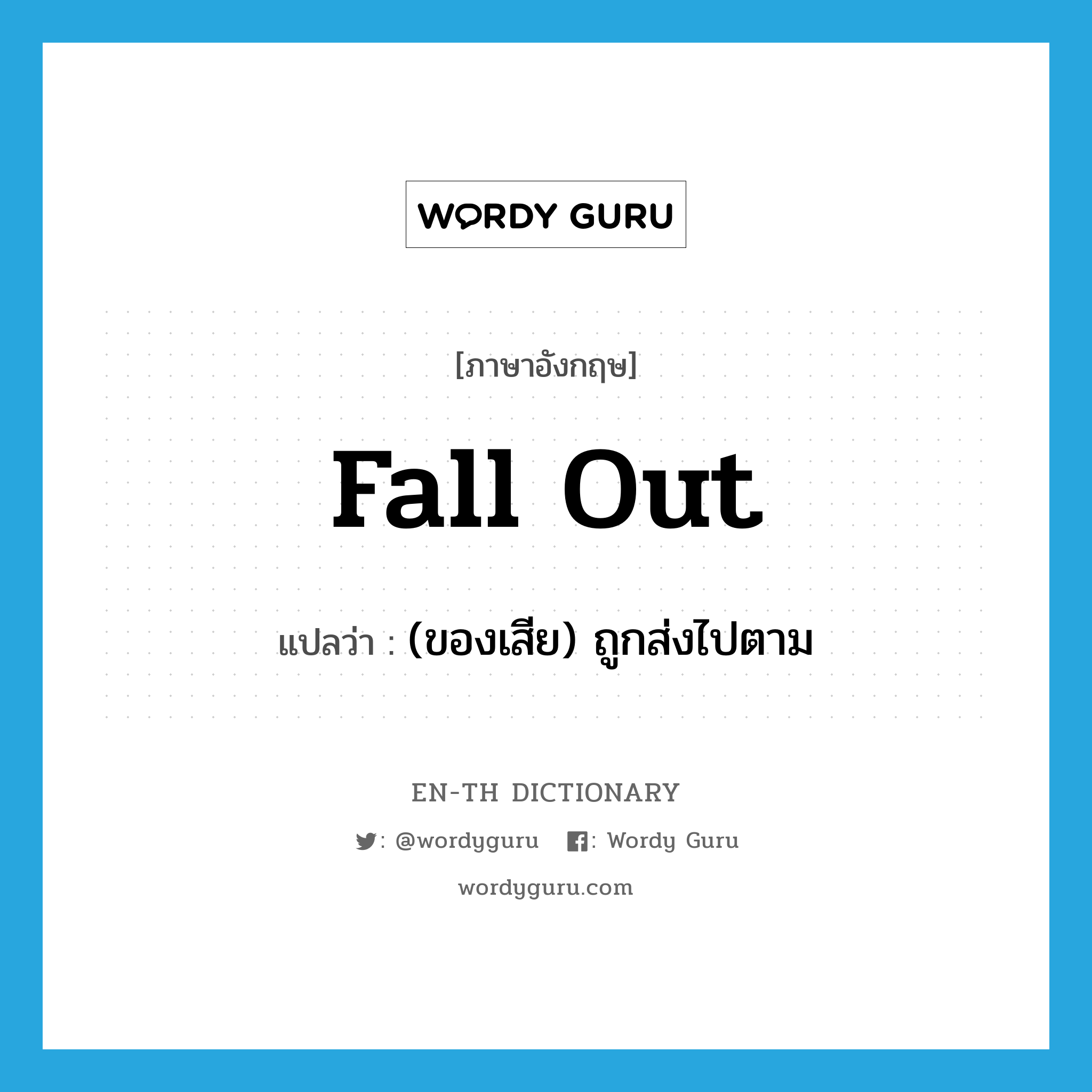 fall out แปลว่า?, คำศัพท์ภาษาอังกฤษ fall out แปลว่า (ของเสีย) ถูกส่งไปตาม ประเภท PHRV หมวด PHRV