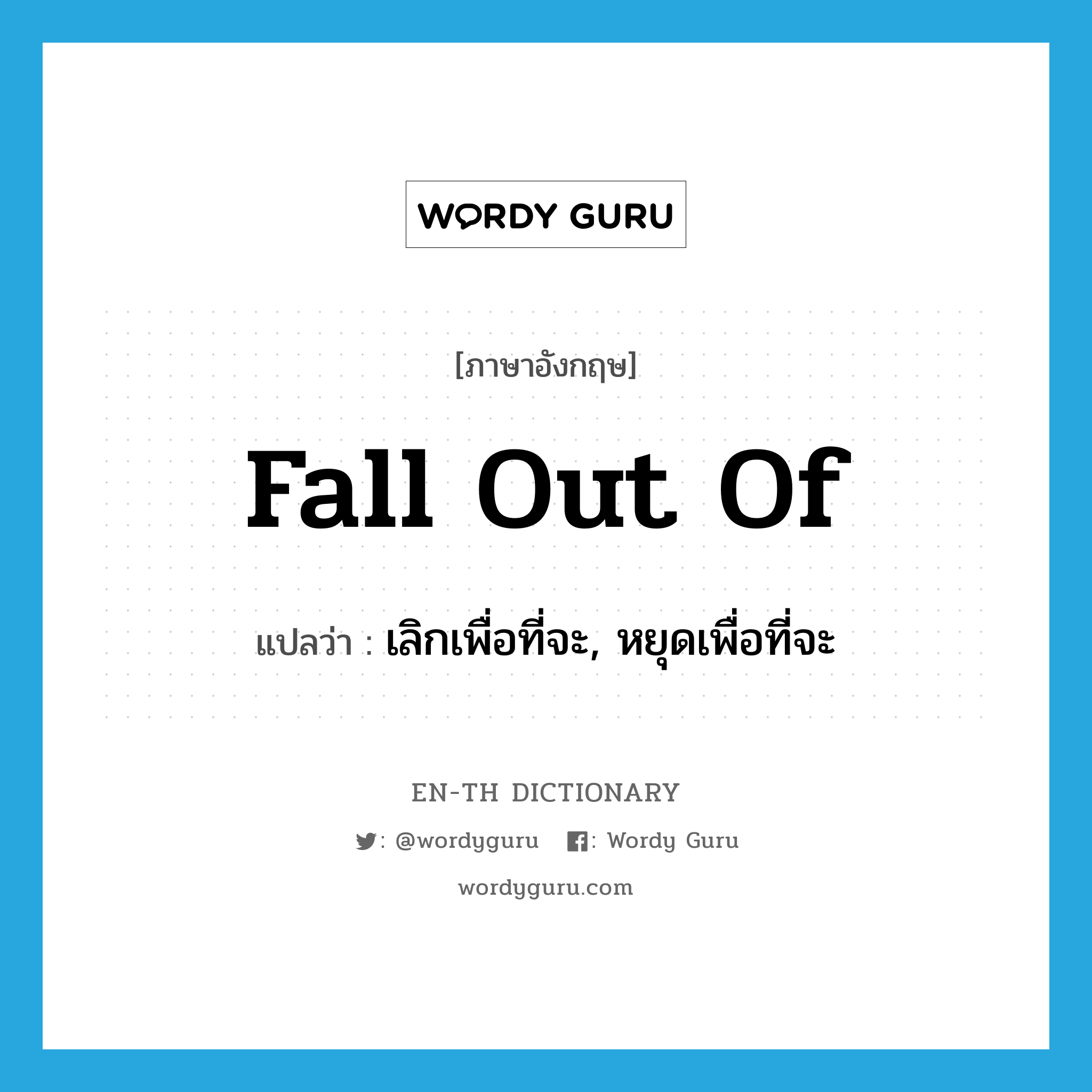 fall out of แปลว่า?, คำศัพท์ภาษาอังกฤษ fall out of แปลว่า เลิกเพื่อที่จะ, หยุดเพื่อที่จะ ประเภท PHRV หมวด PHRV