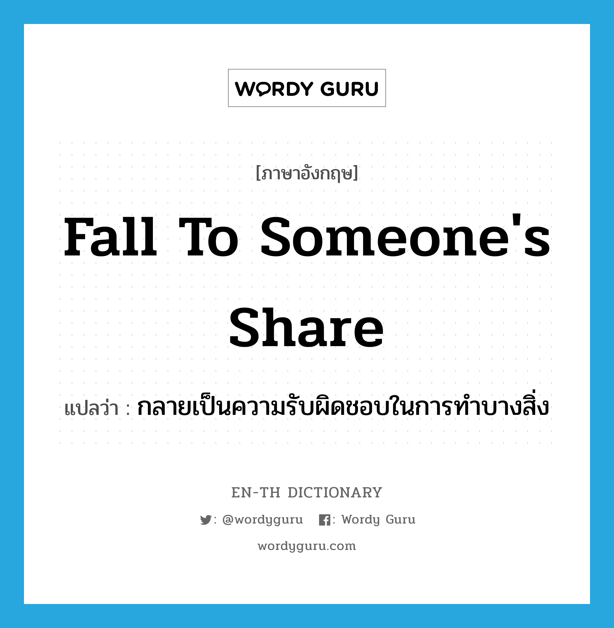 fall to someone&#39;s share แปลว่า?, คำศัพท์ภาษาอังกฤษ fall to someone&#39;s share แปลว่า กลายเป็นความรับผิดชอบในการทำบางสิ่ง ประเภท PHRV หมวด PHRV