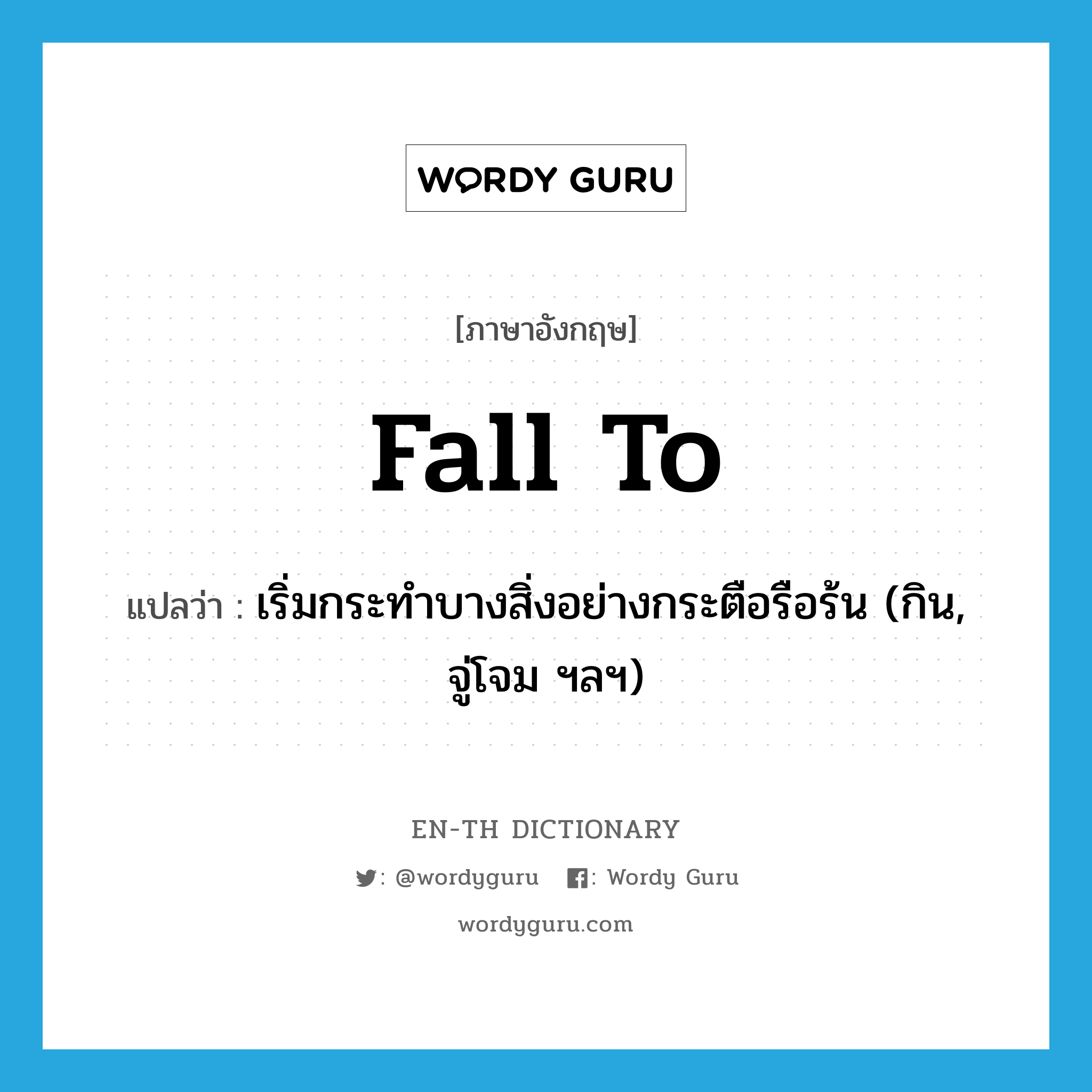 fall to แปลว่า?, คำศัพท์ภาษาอังกฤษ fall to แปลว่า เริ่มกระทำบางสิ่งอย่างกระตือรือร้น (กิน, จู่โจม ฯลฯ) ประเภท PHRV หมวด PHRV