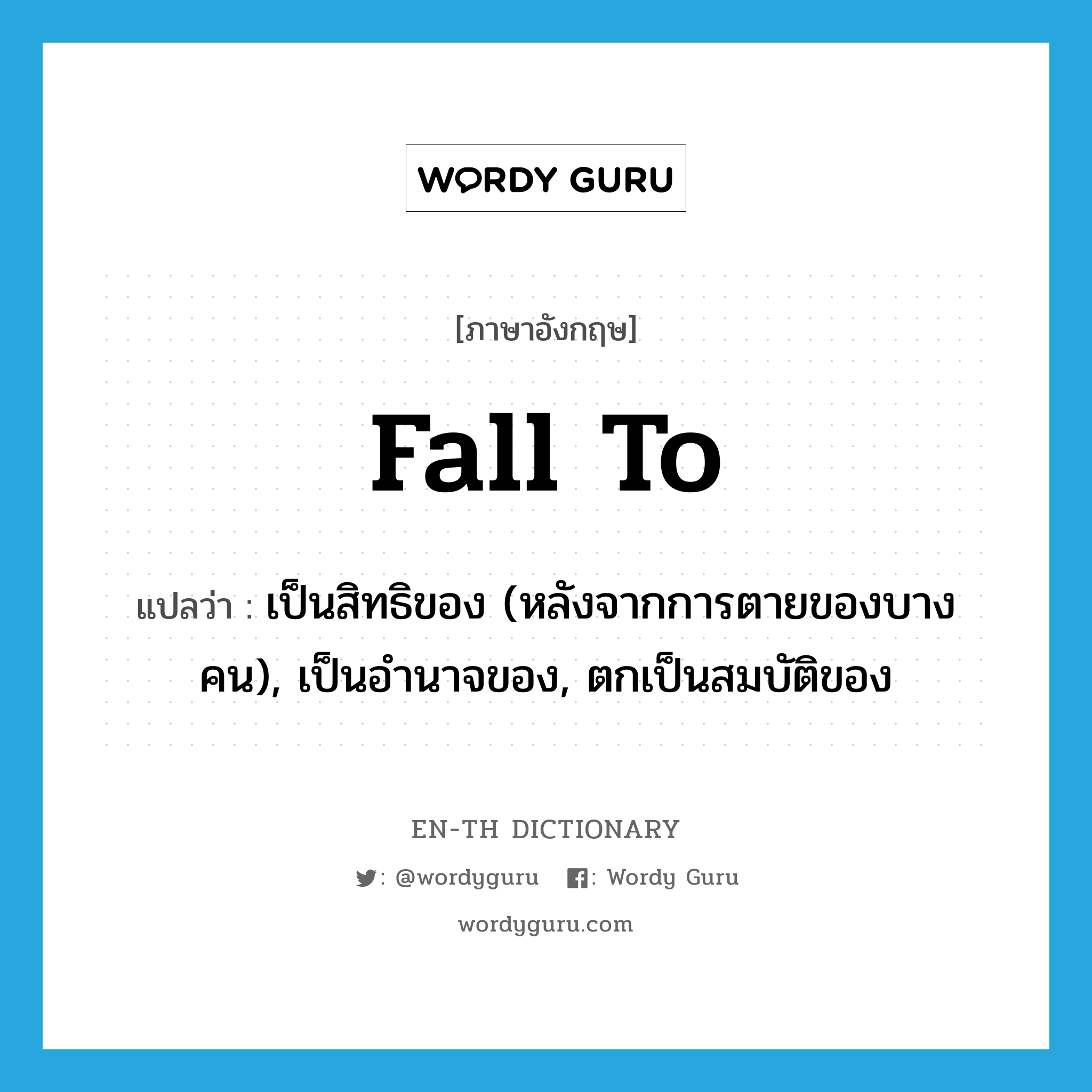 fall to แปลว่า?, คำศัพท์ภาษาอังกฤษ fall to แปลว่า เป็นสิทธิของ (หลังจากการตายของบางคน), เป็นอำนาจของ, ตกเป็นสมบัติของ ประเภท PHRV หมวด PHRV