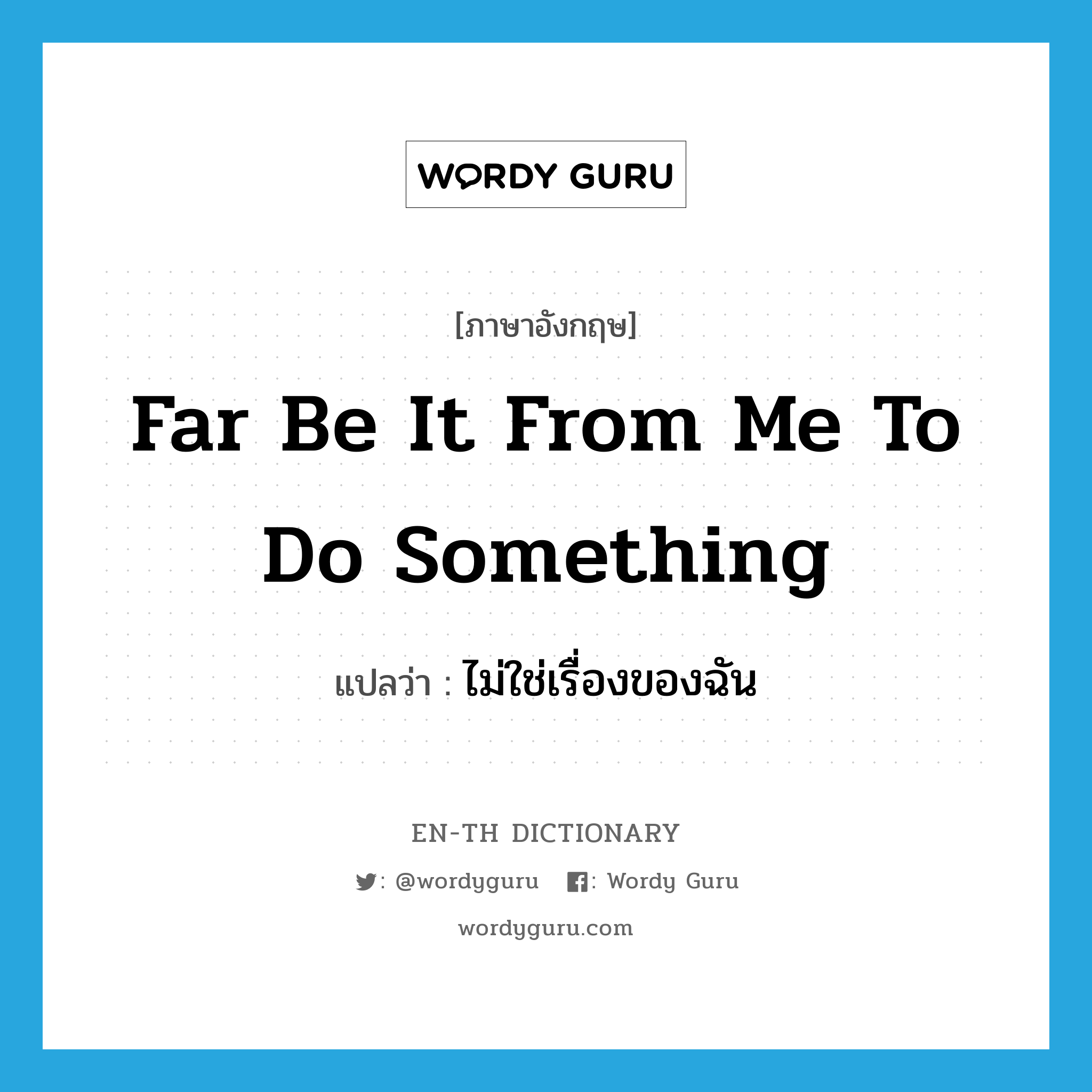 far be it from me to do something แปลว่า?, คำศัพท์ภาษาอังกฤษ far be it from me to do something แปลว่า ไม่ใช่เรื่องของฉัน ประเภท IDM หมวด IDM