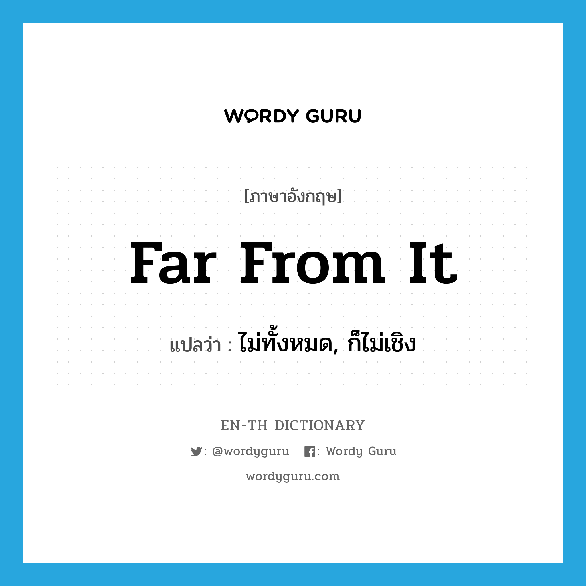 far from it แปลว่า?, คำศัพท์ภาษาอังกฤษ far from it แปลว่า ไม่ทั้งหมด, ก็ไม่เชิง ประเภท IDM หมวด IDM