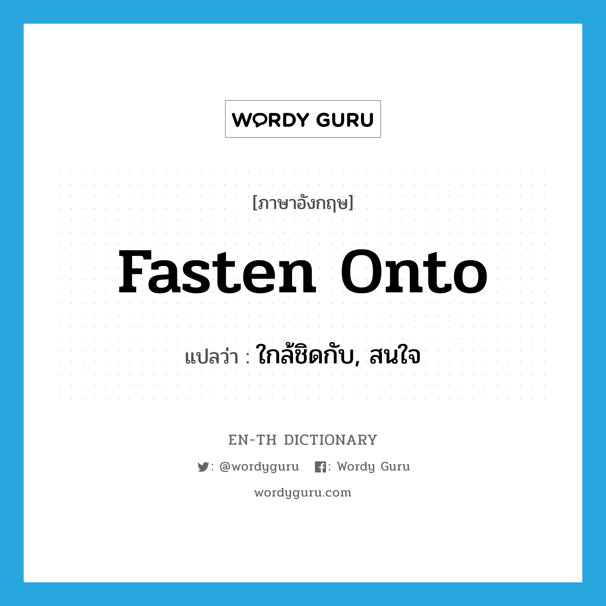 fasten onto แปลว่า?, คำศัพท์ภาษาอังกฤษ fasten onto แปลว่า ใกล้ชิดกับ, สนใจ ประเภท PHRV หมวด PHRV