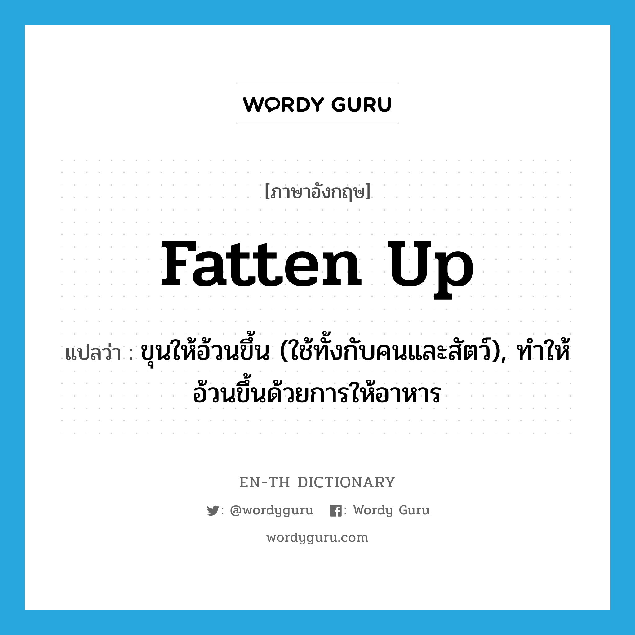 fatten up แปลว่า?, คำศัพท์ภาษาอังกฤษ fatten up แปลว่า ขุนให้อ้วนขึ้น (ใช้ทั้งกับคนและสัตว์), ทำให้อ้วนขึ้นด้วยการให้อาหาร ประเภท PHRV หมวด PHRV