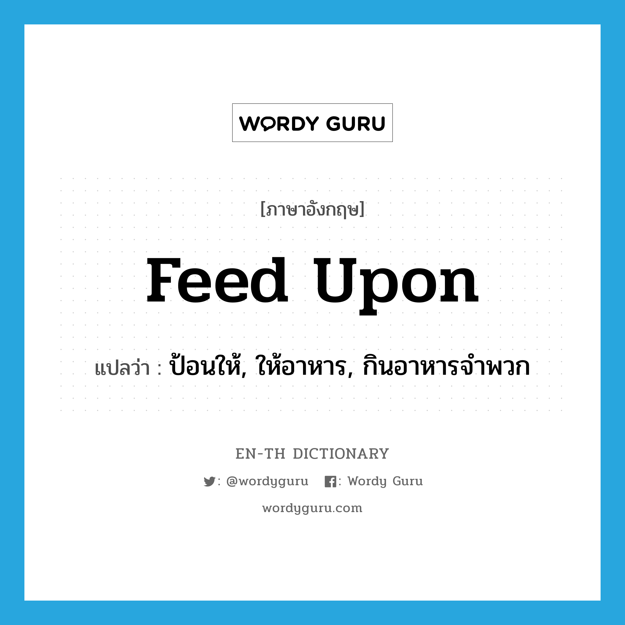 feed upon แปลว่า?, คำศัพท์ภาษาอังกฤษ feed upon แปลว่า ป้อนให้, ให้อาหาร, กินอาหารจำพวก ประเภท PHRV หมวด PHRV