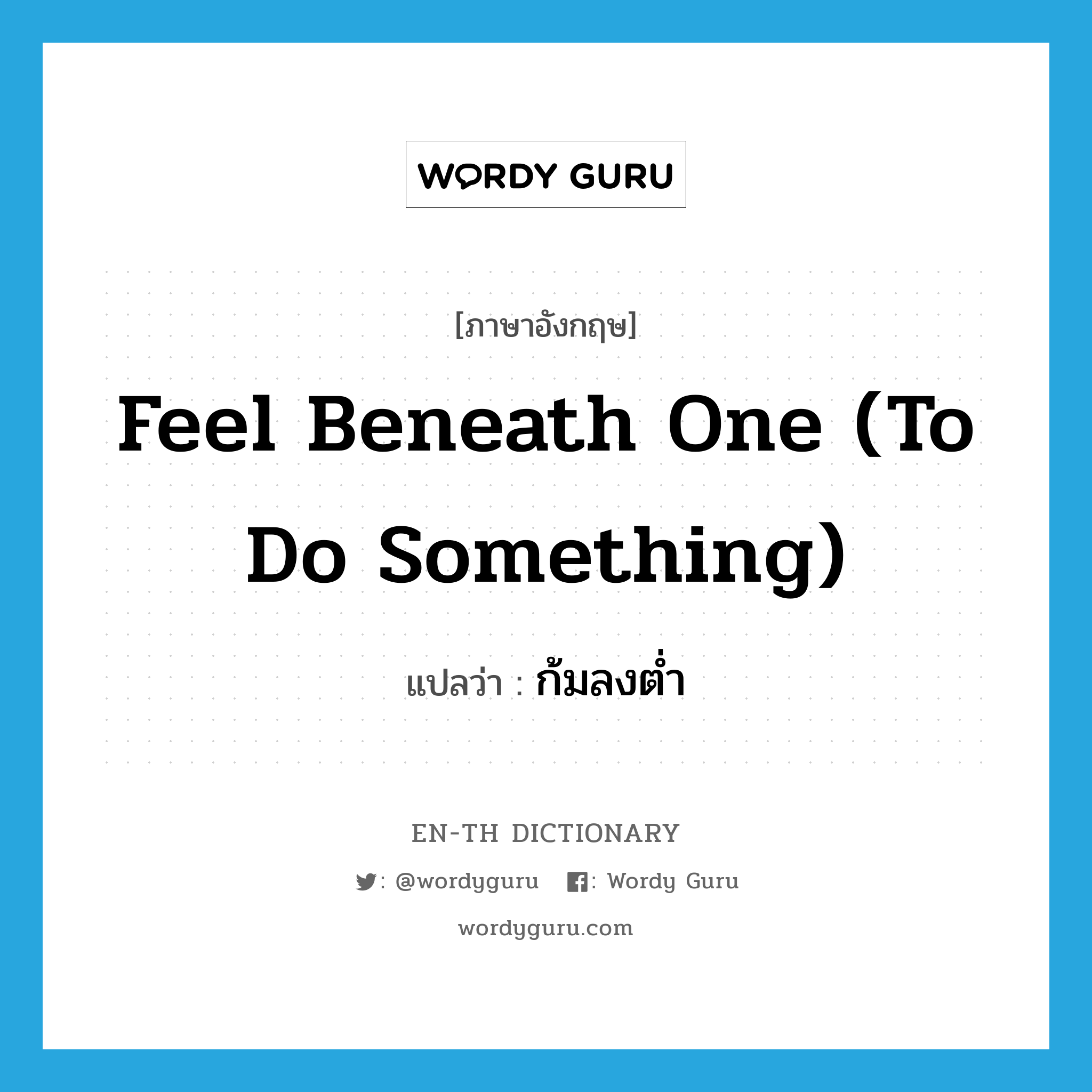 feel beneath one (to do something) แปลว่า?, คำศัพท์ภาษาอังกฤษ feel beneath one (to do something) แปลว่า ก้มลงต่ำ ประเภท IDM หมวด IDM