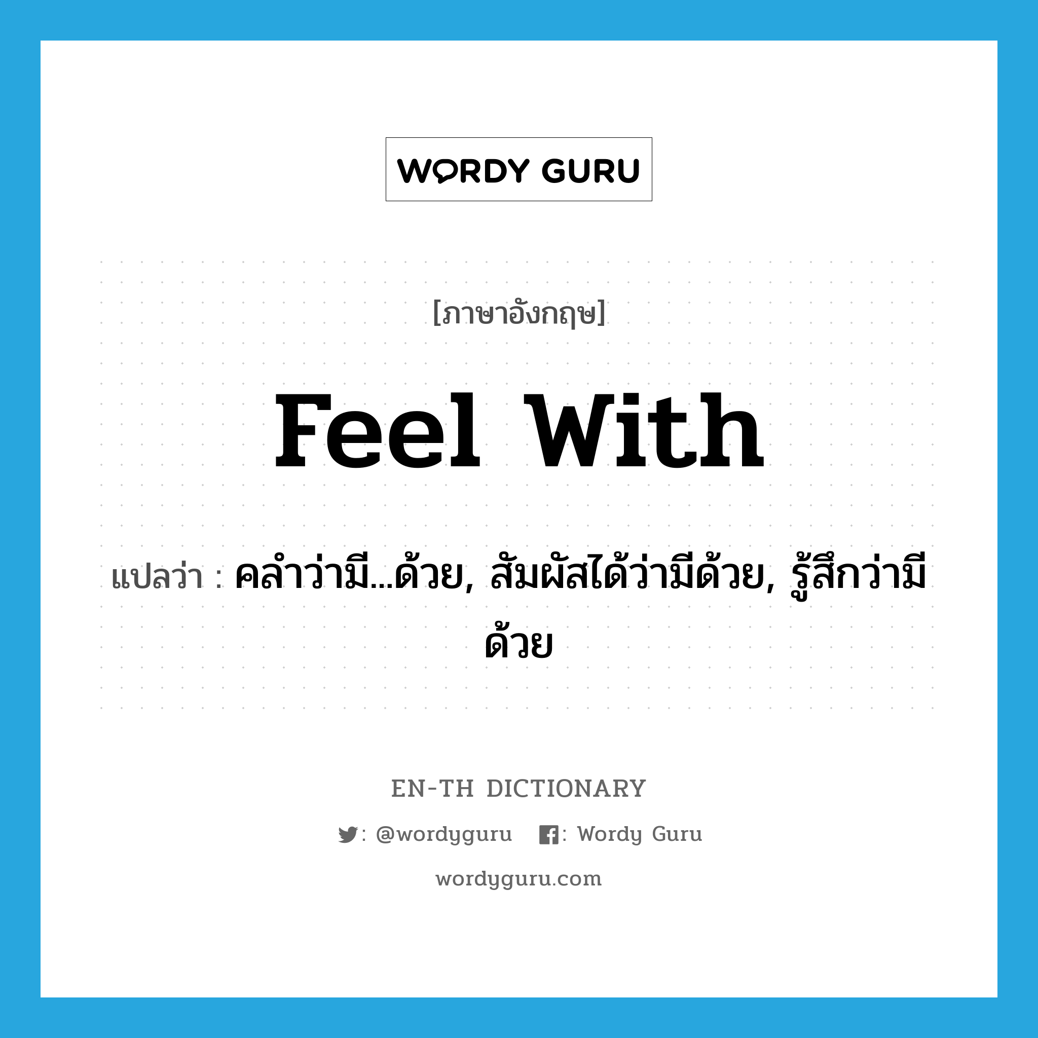 feel with แปลว่า?, คำศัพท์ภาษาอังกฤษ feel with แปลว่า คลำว่ามี...ด้วย, สัมผัสได้ว่ามีด้วย, รู้สึกว่ามีด้วย ประเภท PHRV หมวด PHRV