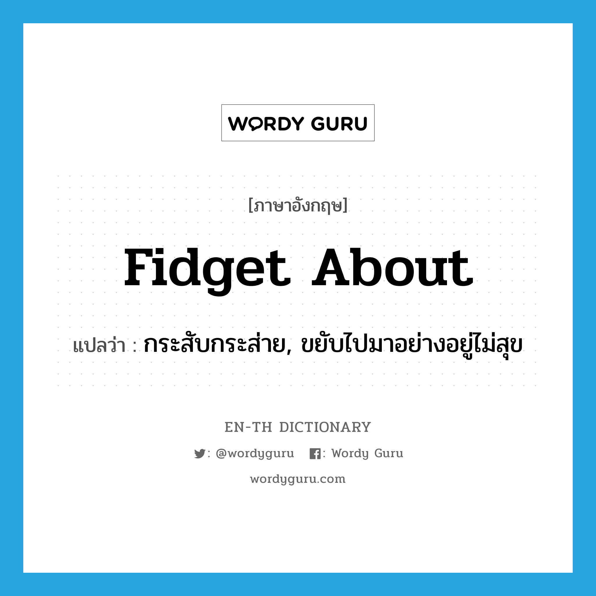 fidget about แปลว่า?, คำศัพท์ภาษาอังกฤษ fidget about แปลว่า กระสับกระส่าย, ขยับไปมาอย่างอยู่ไม่สุข ประเภท PHRV หมวด PHRV