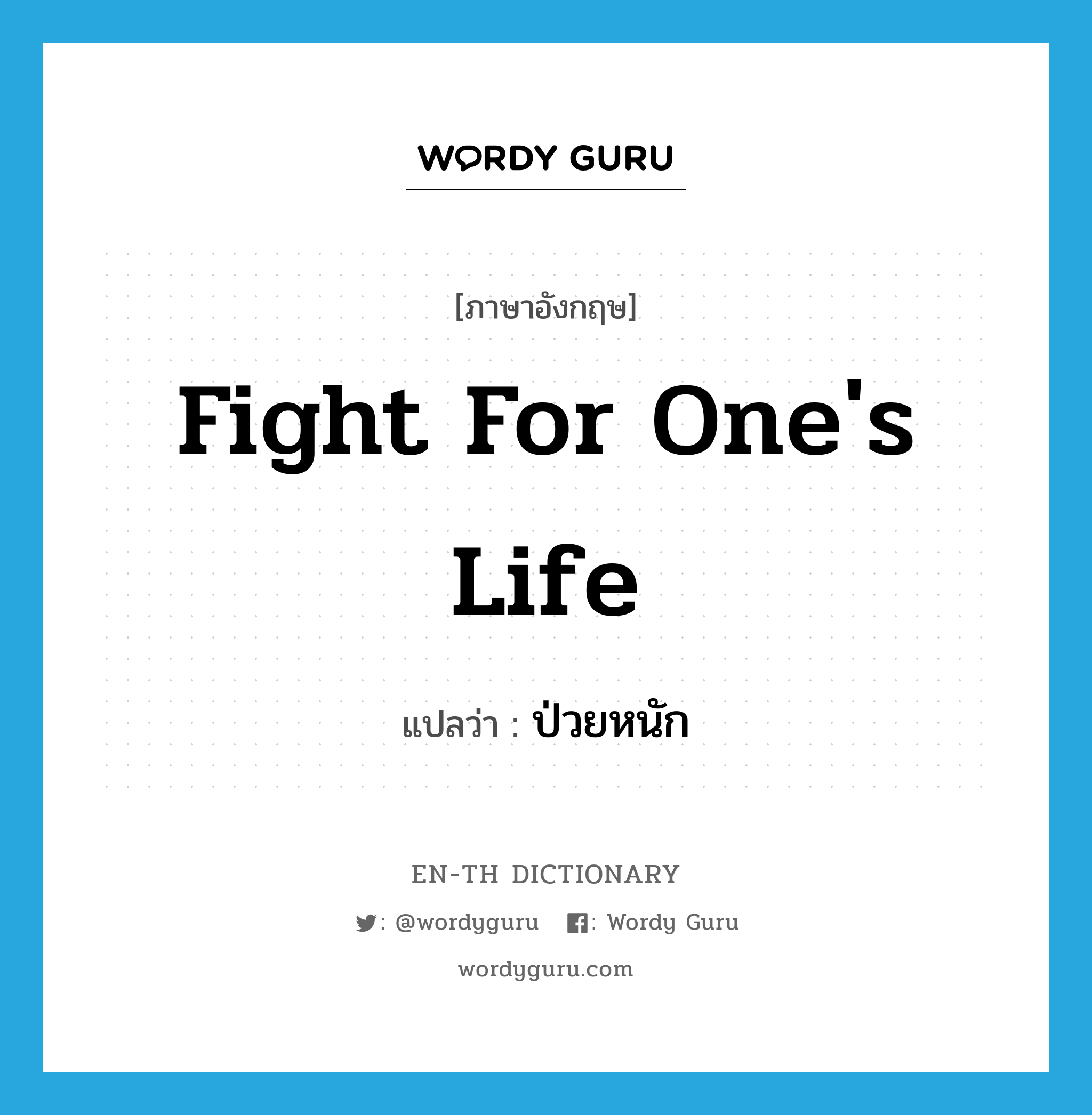 fight for one&#39;s life แปลว่า?, คำศัพท์ภาษาอังกฤษ fight for one&#39;s life แปลว่า ป่วยหนัก ประเภท IDM หมวด IDM