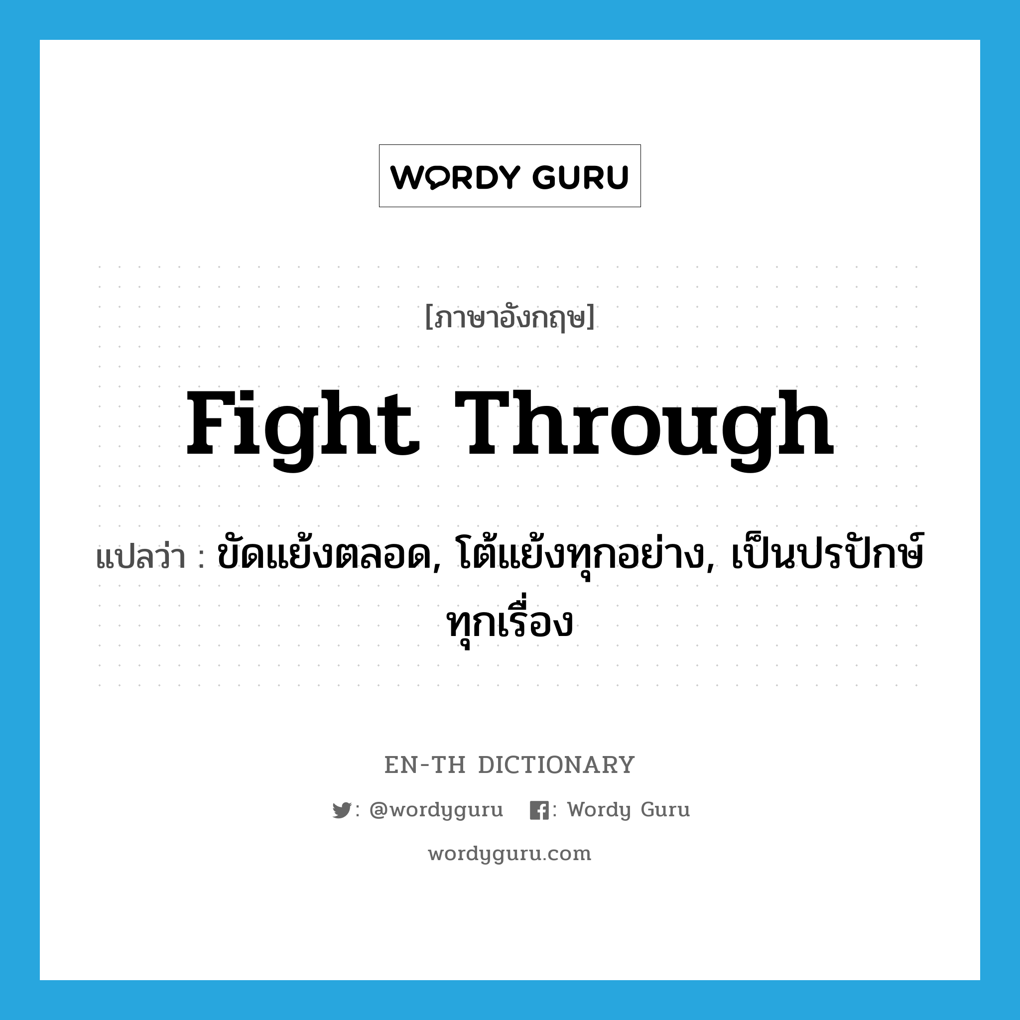 fight through แปลว่า?, คำศัพท์ภาษาอังกฤษ fight through แปลว่า ขัดแย้งตลอด, โต้แย้งทุกอย่าง, เป็นปรปักษ์ทุกเรื่อง ประเภท PHRV หมวด PHRV