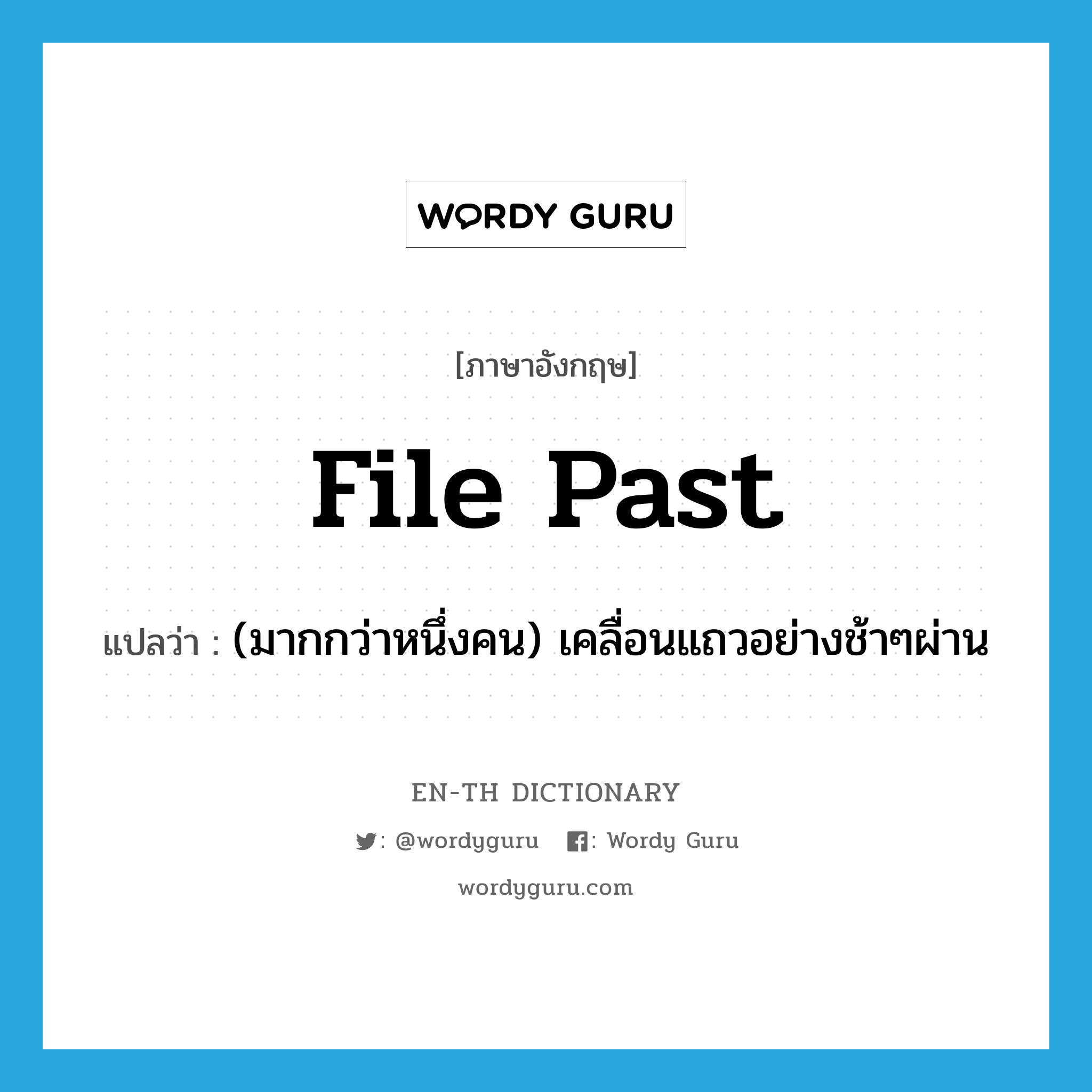 file past แปลว่า?, คำศัพท์ภาษาอังกฤษ file past แปลว่า (มากกว่าหนึ่งคน) เคลื่อนแถวอย่างช้าๆผ่าน ประเภท PHRV หมวด PHRV