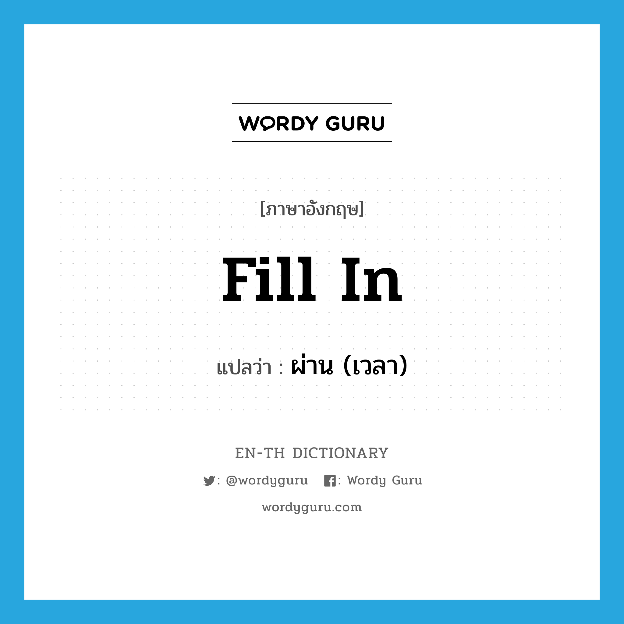 fill in แปลว่า?, คำศัพท์ภาษาอังกฤษ fill in แปลว่า ผ่าน (เวลา) ประเภท PHRV หมวด PHRV