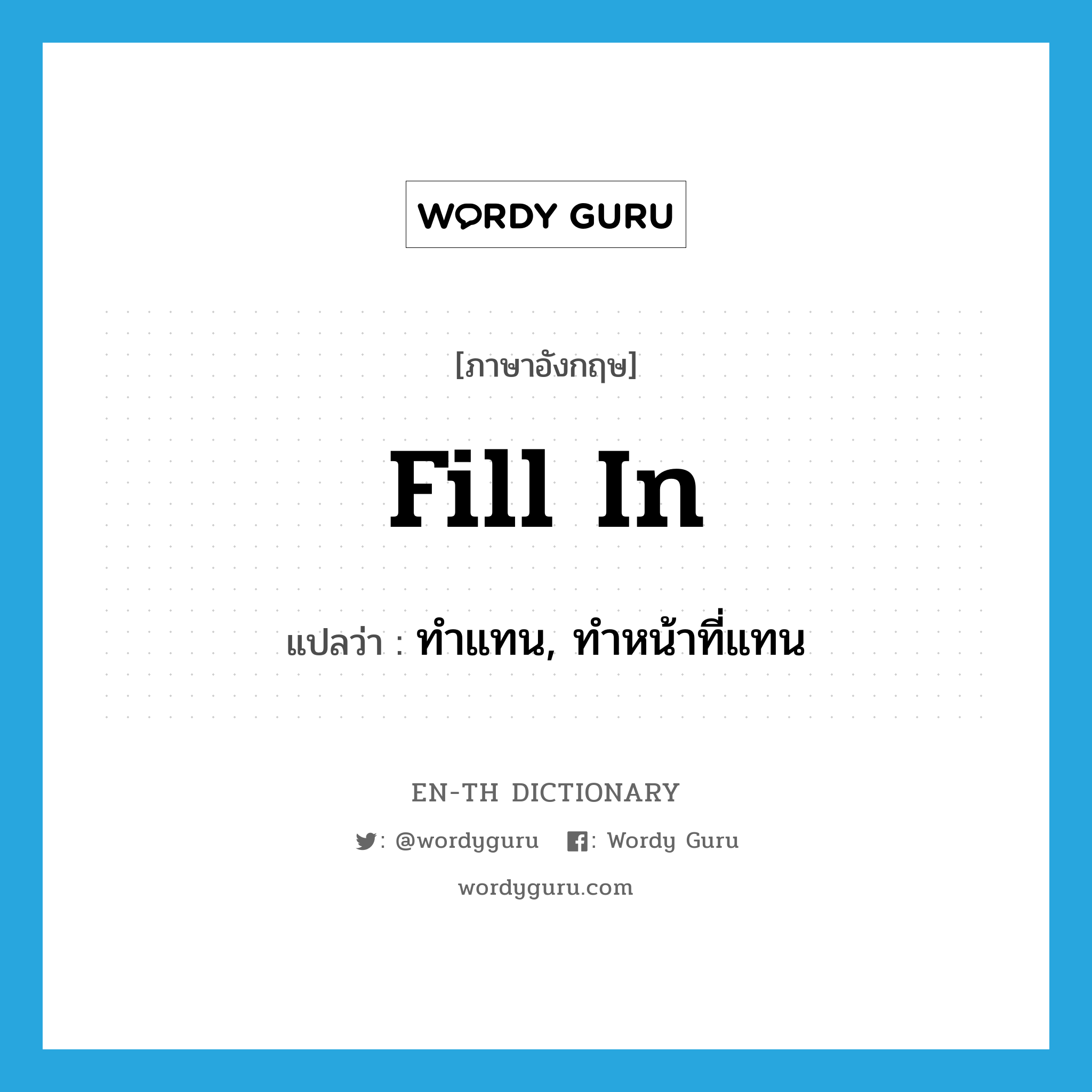 fill in แปลว่า?, คำศัพท์ภาษาอังกฤษ fill in แปลว่า ทำแทน, ทำหน้าที่แทน ประเภท PHRV หมวด PHRV