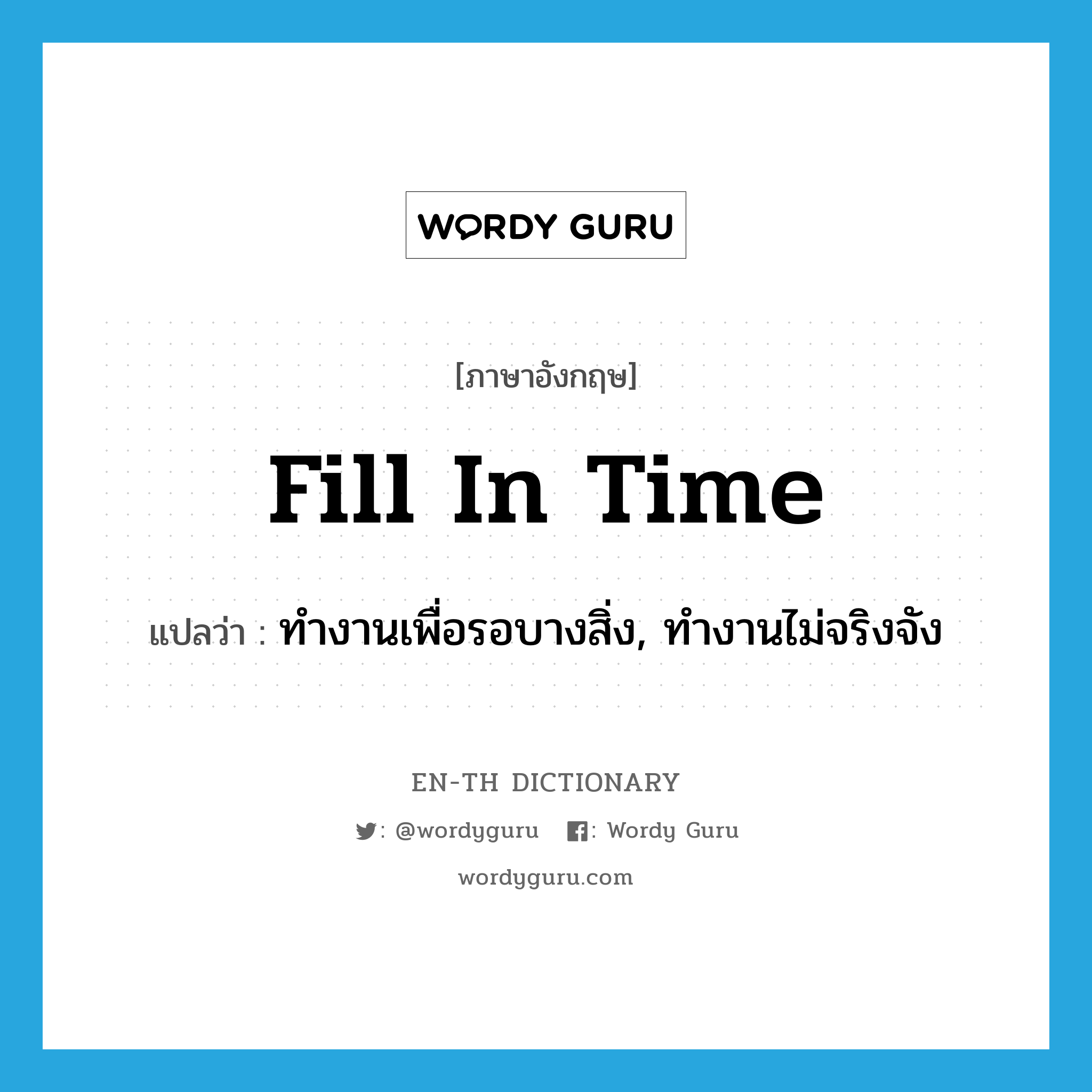 fill in time แปลว่า?, คำศัพท์ภาษาอังกฤษ fill in time แปลว่า ทำงานเพื่อรอบางสิ่ง, ทำงานไม่จริงจัง ประเภท PHRV หมวด PHRV