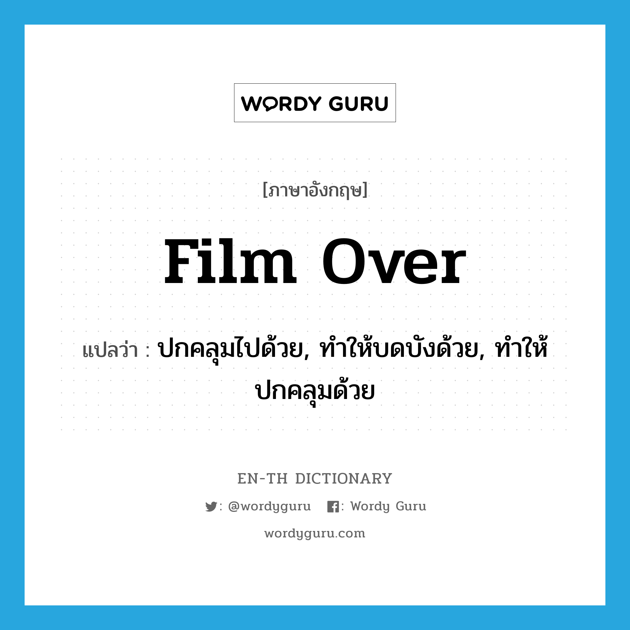 film over แปลว่า?, คำศัพท์ภาษาอังกฤษ film over แปลว่า ปกคลุมไปด้วย, ทำให้บดบังด้วย, ทำให้ปกคลุมด้วย ประเภท PHRV หมวด PHRV