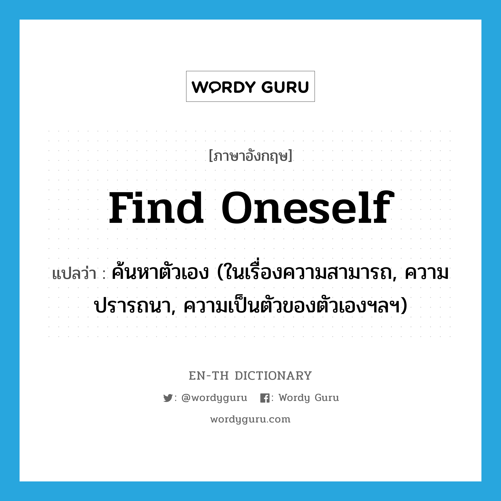 find oneself แปลว่า?, คำศัพท์ภาษาอังกฤษ find oneself แปลว่า ค้นหาตัวเอง (ในเรื่องความสามารถ, ความปรารถนา, ความเป็นตัวของตัวเองฯลฯ) ประเภท PHRV หมวด PHRV