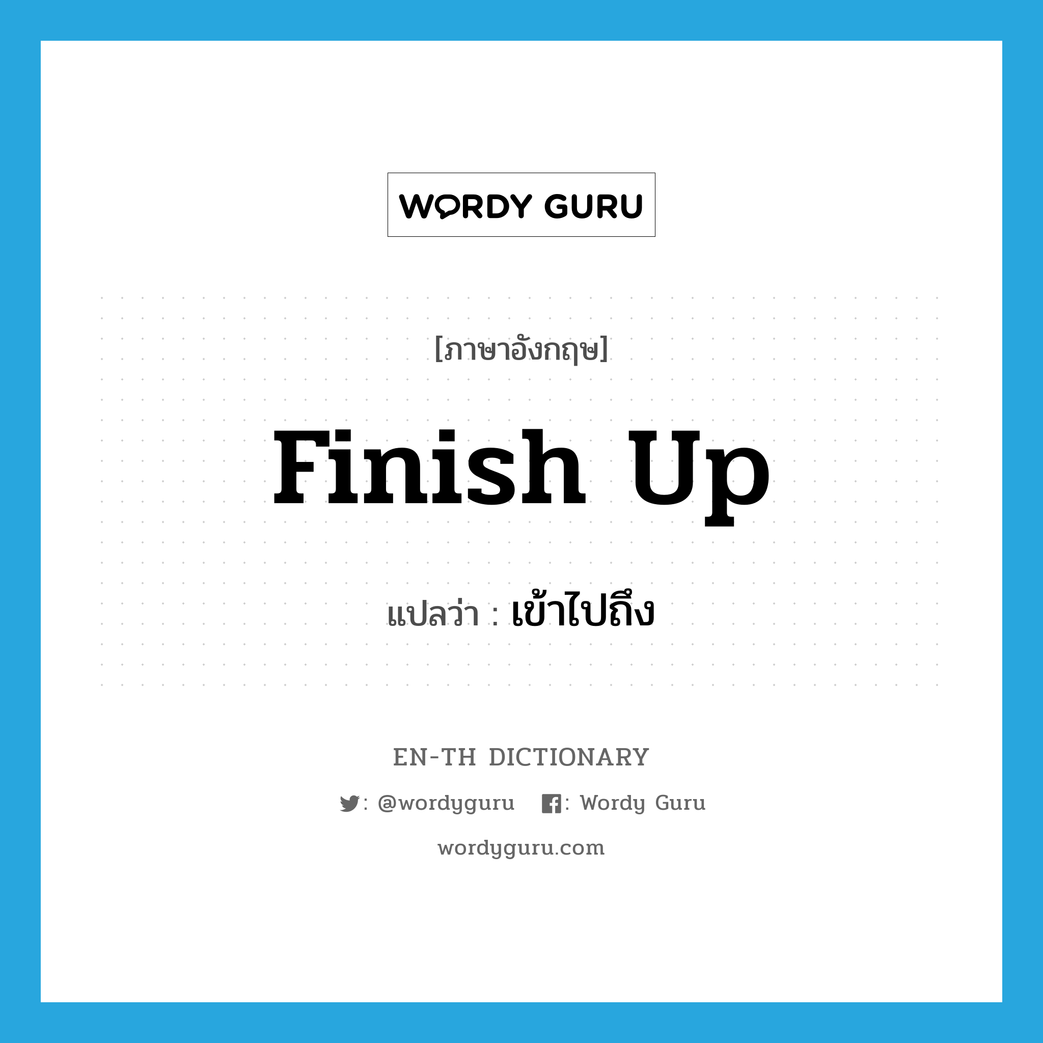 finish up แปลว่า?, คำศัพท์ภาษาอังกฤษ finish up แปลว่า เข้าไปถึง ประเภท PHRV หมวด PHRV