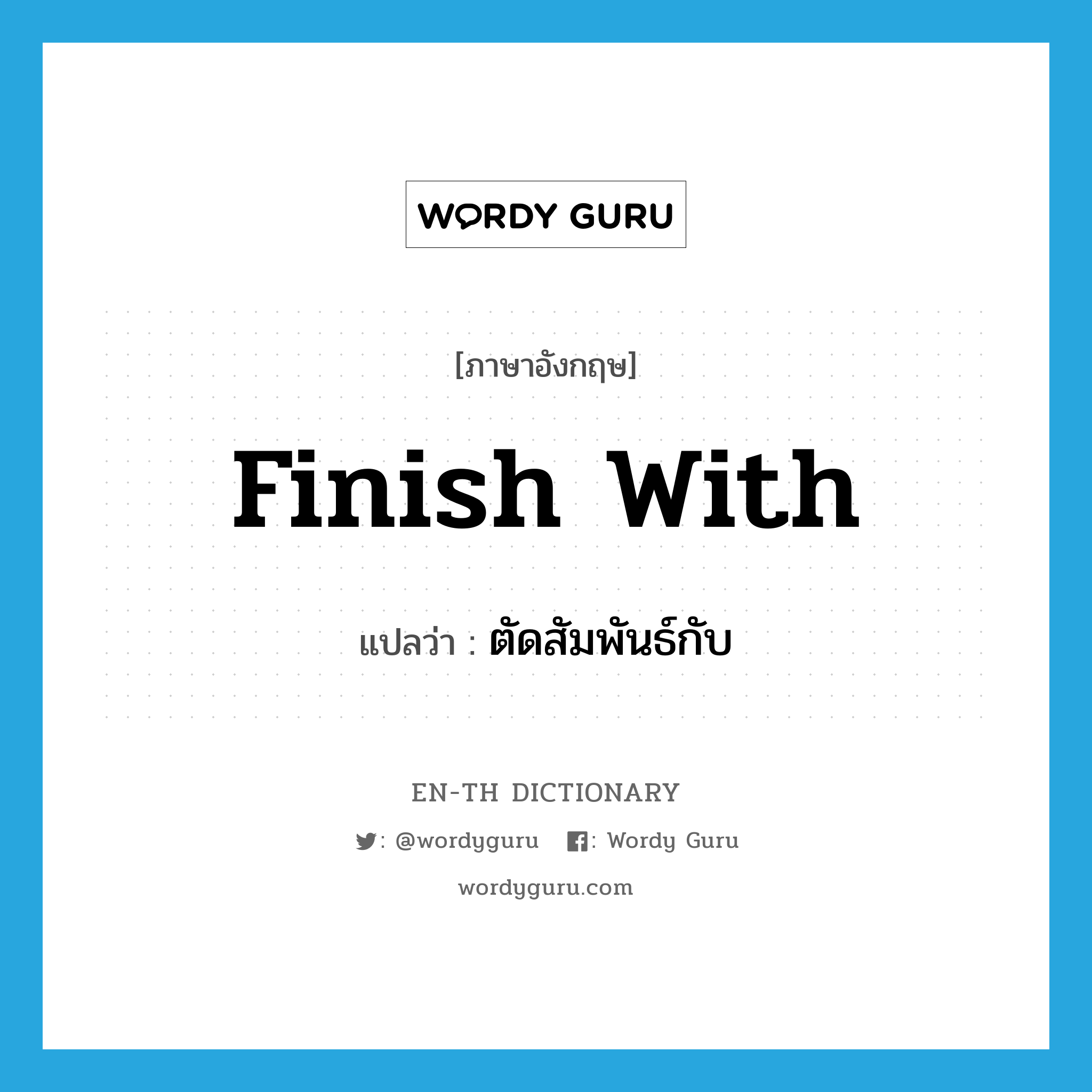 finish with แปลว่า?, คำศัพท์ภาษาอังกฤษ finish with แปลว่า ตัดสัมพันธ์กับ ประเภท PHRV หมวด PHRV