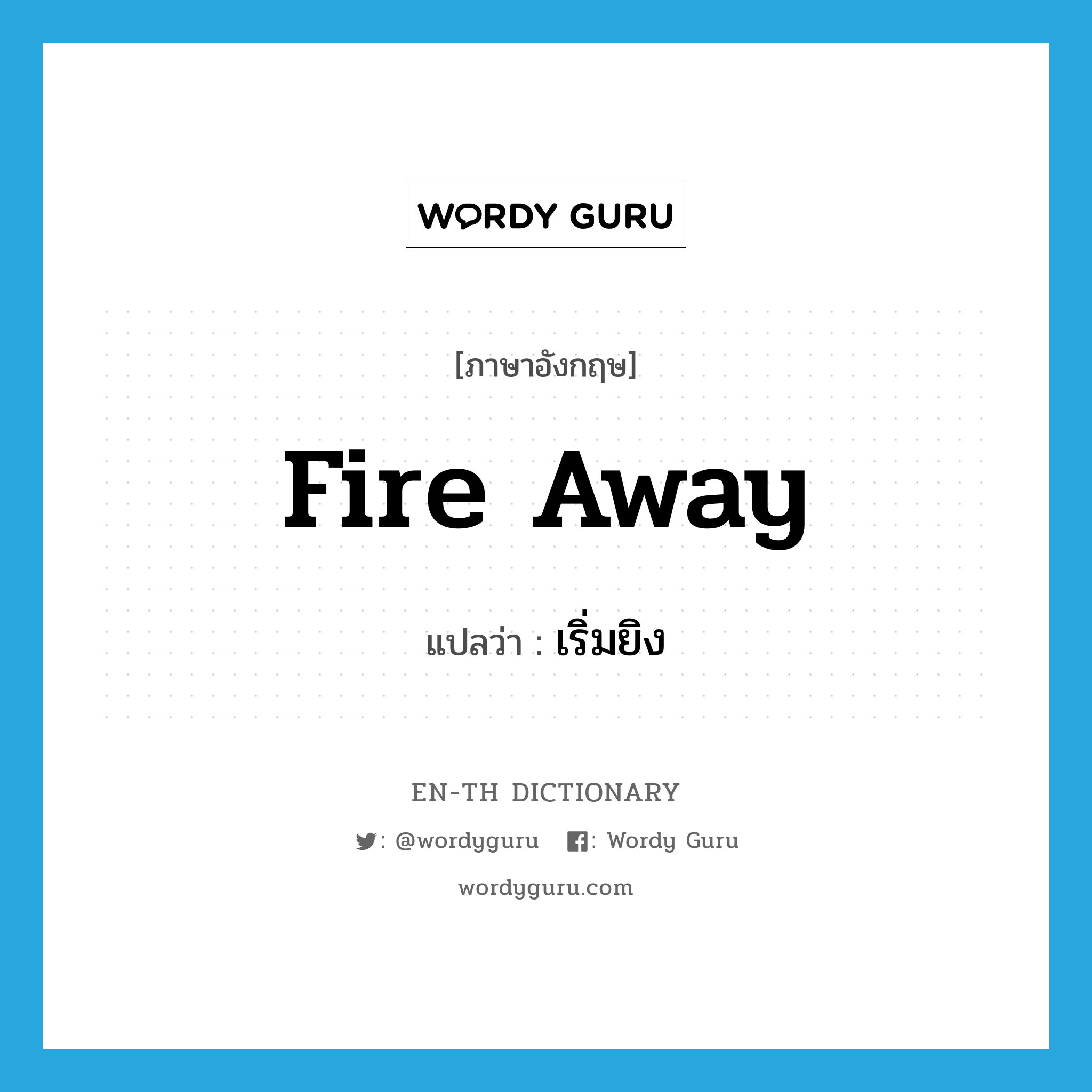 fire away แปลว่า?, คำศัพท์ภาษาอังกฤษ fire away แปลว่า เริ่มยิง ประเภท PHRV หมวด PHRV