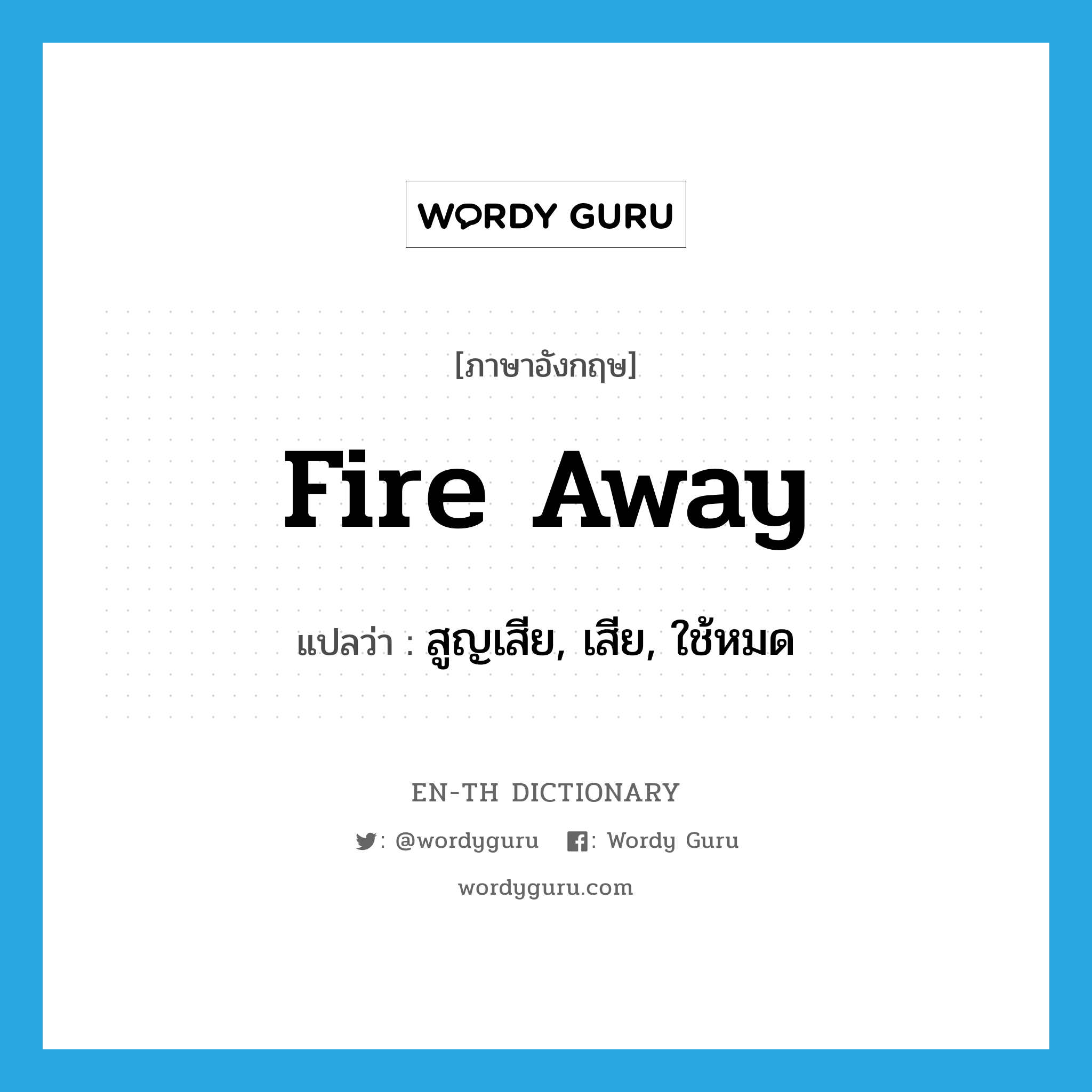 fire away แปลว่า?, คำศัพท์ภาษาอังกฤษ fire away แปลว่า สูญเสีย, เสีย, ใช้หมด ประเภท PHRV หมวด PHRV