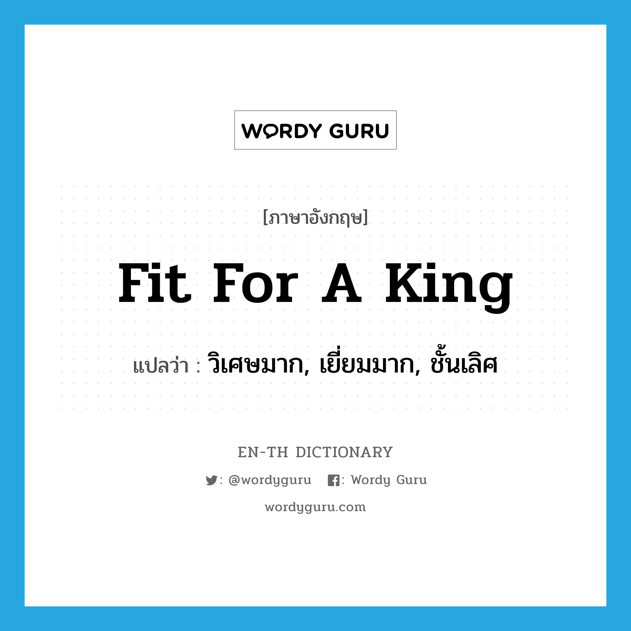 fit for a king แปลว่า?, คำศัพท์ภาษาอังกฤษ fit for a king แปลว่า วิเศษมาก, เยี่ยมมาก, ชั้นเลิศ ประเภท IDM หมวด IDM