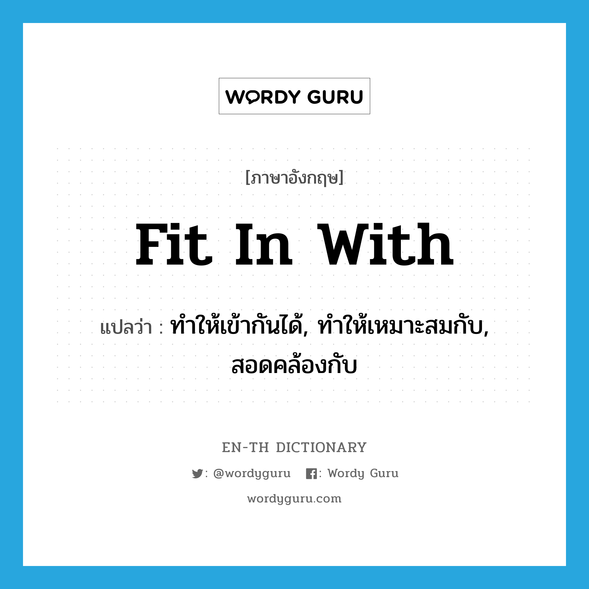 fit in with แปลว่า?, คำศัพท์ภาษาอังกฤษ fit in with แปลว่า ทำให้เข้ากันได้, ทำให้เหมาะสมกับ, สอดคล้องกับ ประเภท PHRV หมวด PHRV