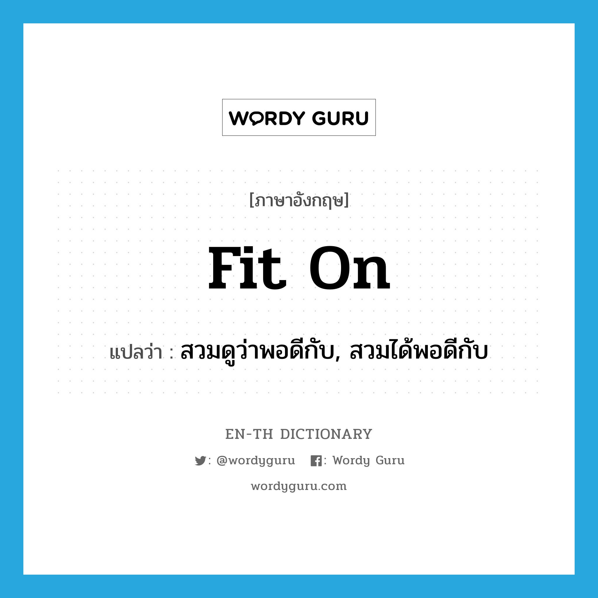 สวมดูว่าพอดีกับ, สวมได้พอดีกับ ภาษาอังกฤษ?, คำศัพท์ภาษาอังกฤษ สวมดูว่าพอดีกับ, สวมได้พอดีกับ แปลว่า fit on ประเภท PHRV หมวด PHRV