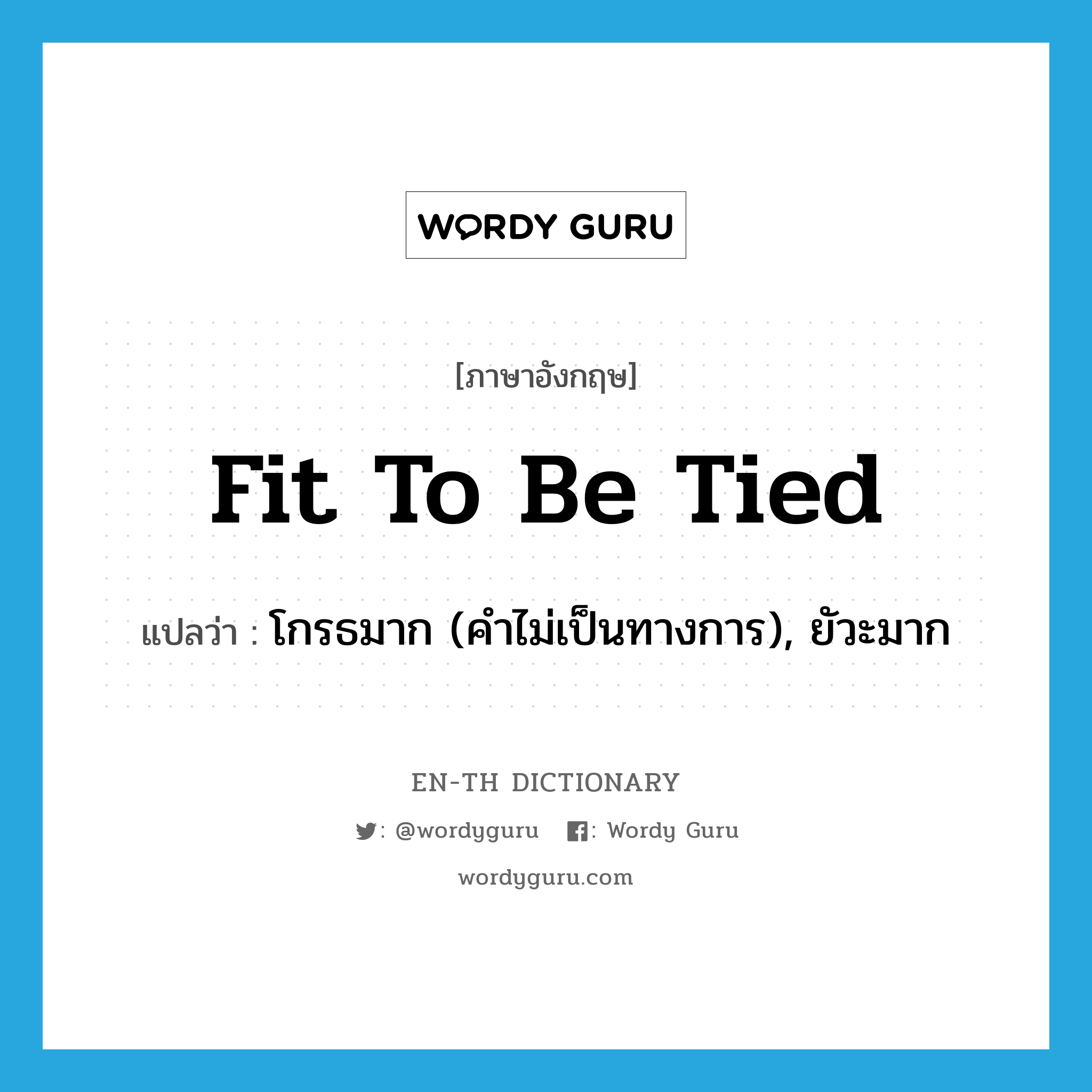 fit to be tied แปลว่า?, คำศัพท์ภาษาอังกฤษ fit to be tied แปลว่า โกรธมาก (คำไม่เป็นทางการ), ยัวะมาก ประเภท IDM หมวด IDM