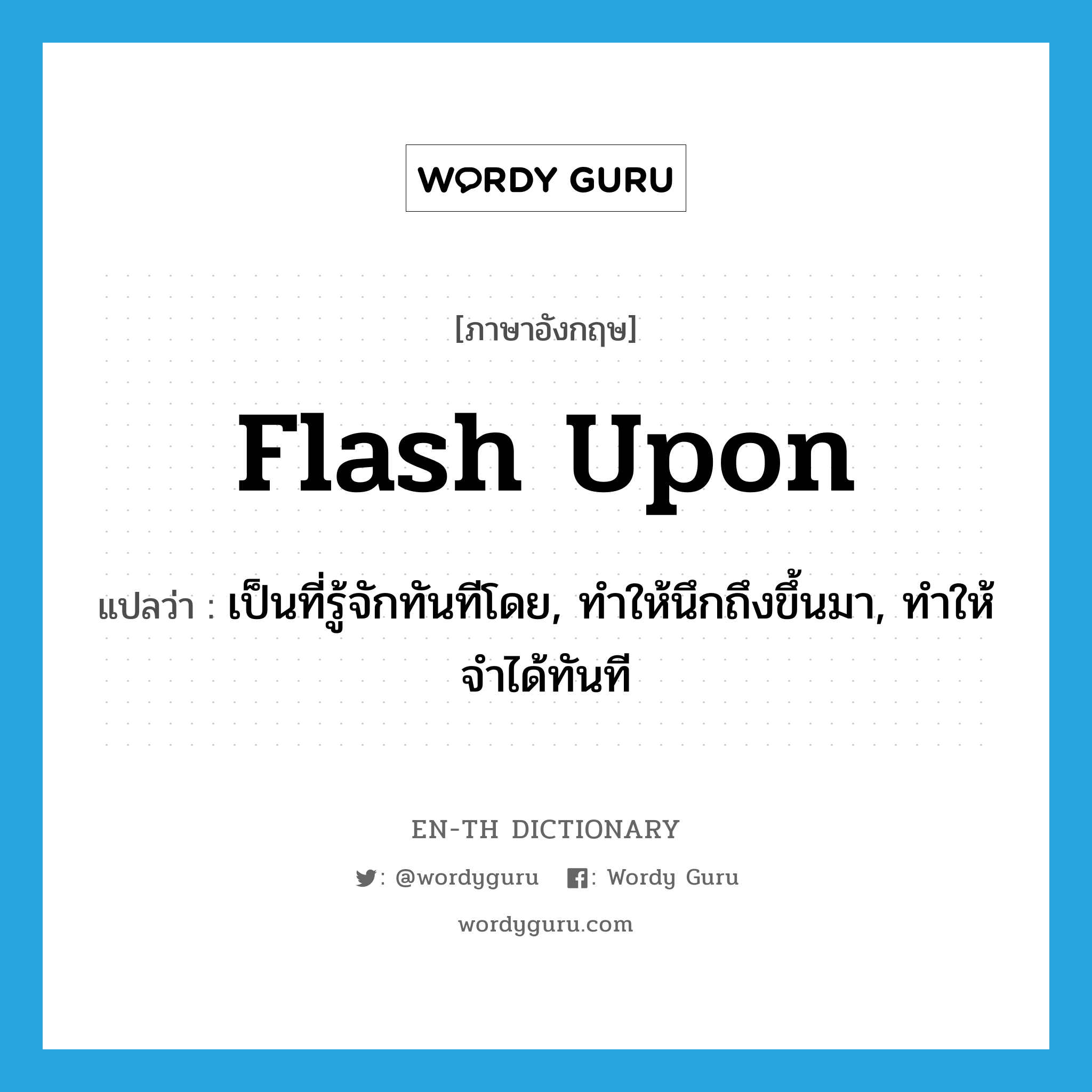 flash upon แปลว่า?, คำศัพท์ภาษาอังกฤษ flash upon แปลว่า เป็นที่รู้จักทันทีโดย, ทำให้นึกถึงขึ้นมา, ทำให้จำได้ทันที ประเภท PHRV หมวด PHRV