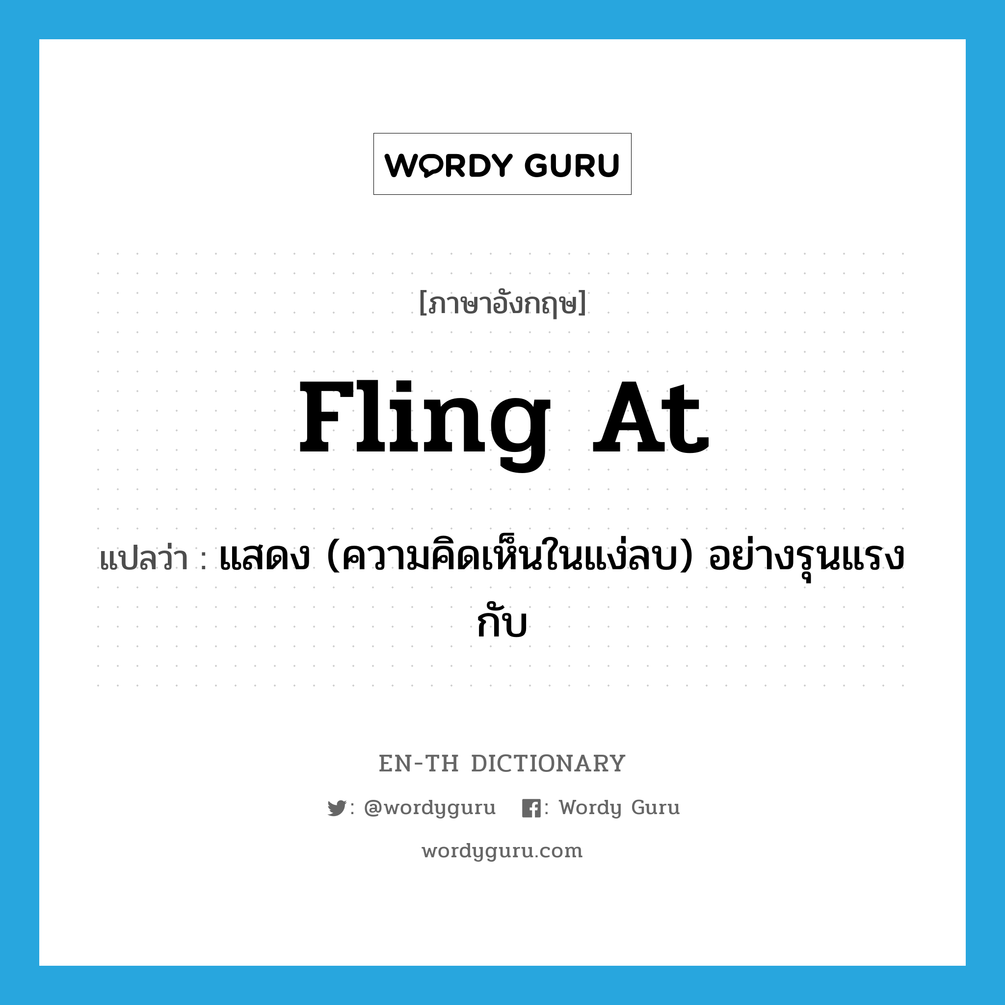 fling at แปลว่า?, คำศัพท์ภาษาอังกฤษ fling at แปลว่า แสดง (ความคิดเห็นในแง่ลบ) อย่างรุนแรงกับ ประเภท PHRV หมวด PHRV