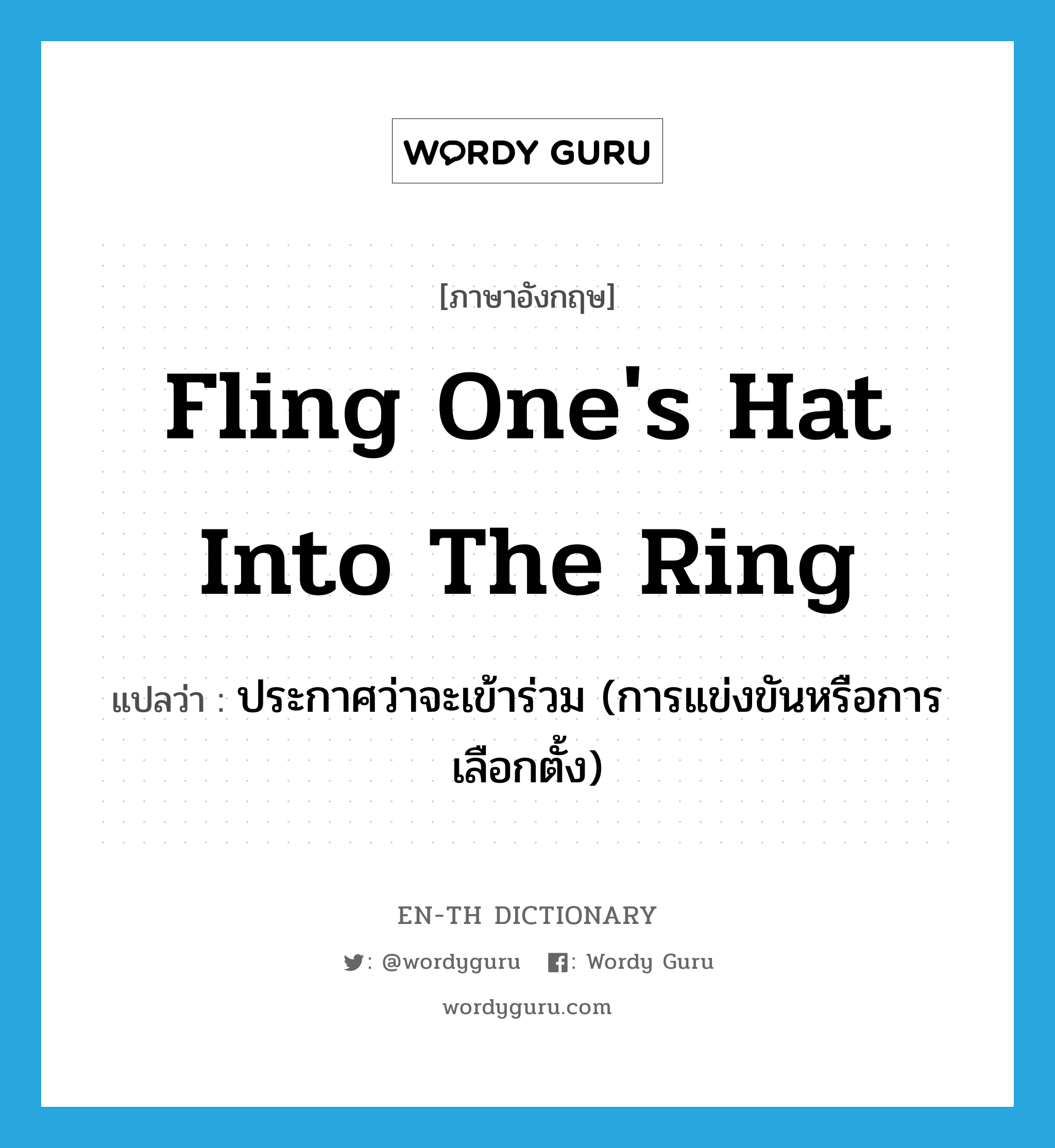 fling one&#39;s hat into the ring แปลว่า?, คำศัพท์ภาษาอังกฤษ fling one&#39;s hat into the ring แปลว่า ประกาศว่าจะเข้าร่วม (การแข่งขันหรือการเลือกตั้ง) ประเภท IDM หมวด IDM