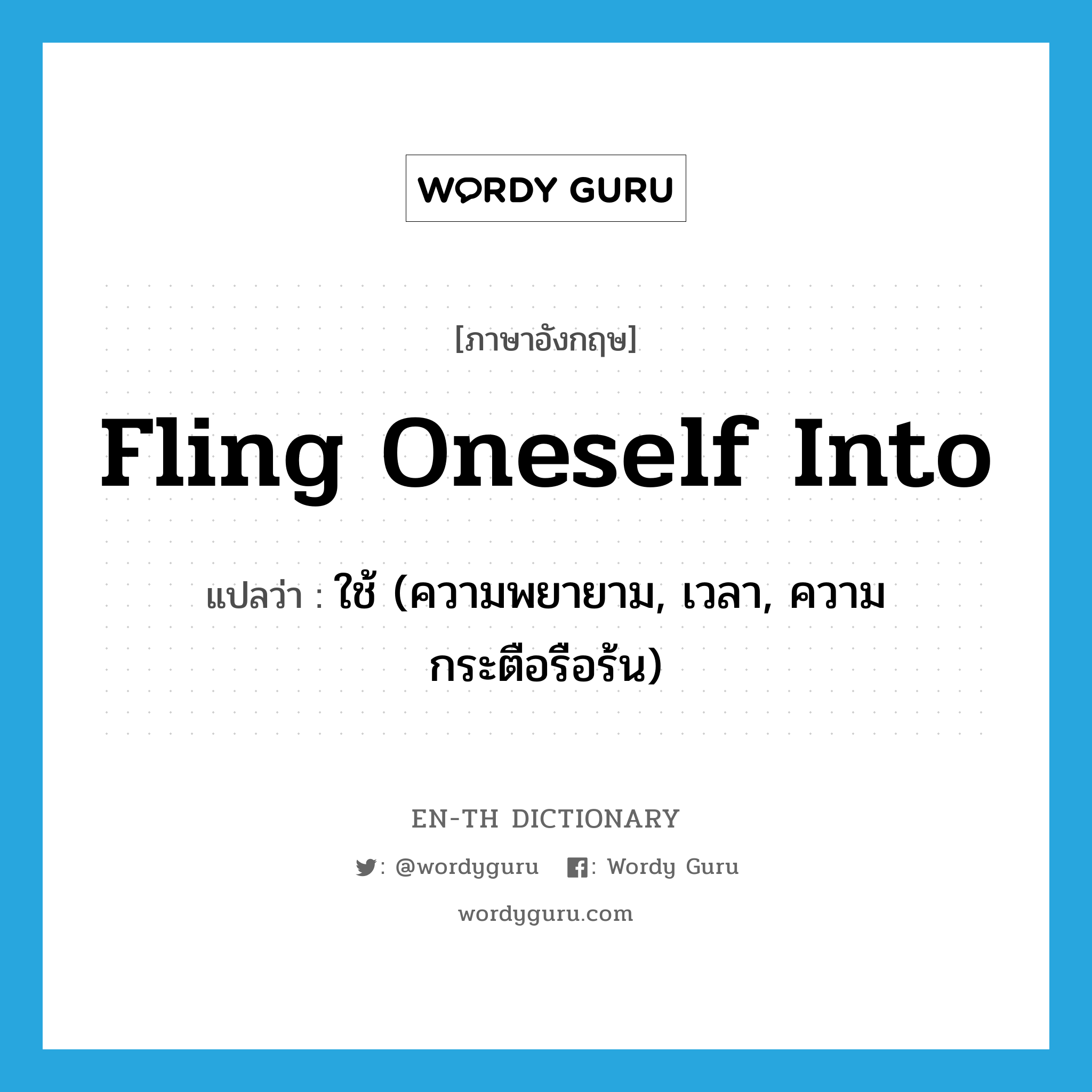 fling oneself into แปลว่า?, คำศัพท์ภาษาอังกฤษ fling oneself into แปลว่า ใช้ (ความพยายาม, เวลา, ความกระตือรือร้น) ประเภท IDM หมวด IDM