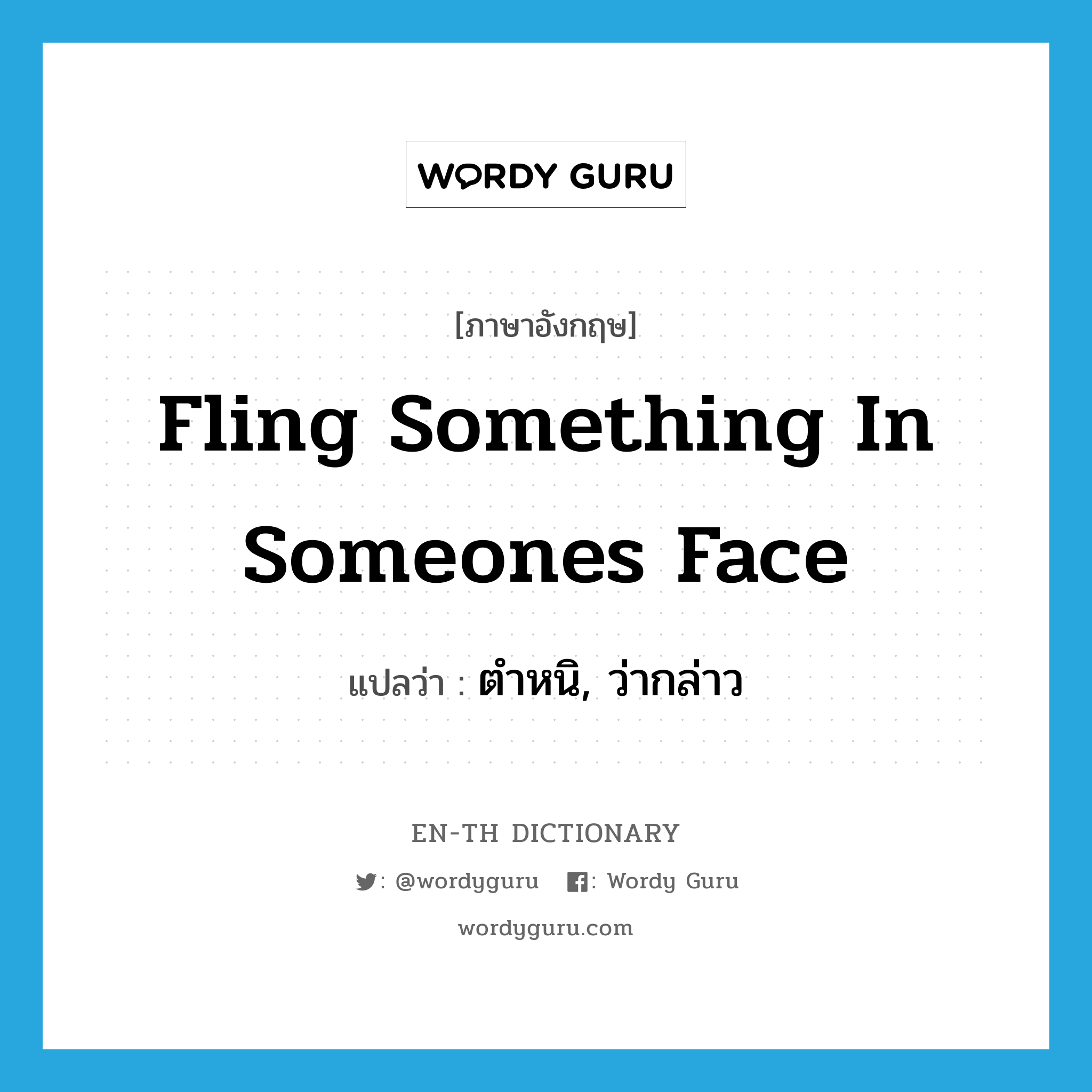 fling something in someones face แปลว่า?, คำศัพท์ภาษาอังกฤษ fling something in someones face แปลว่า ตำหนิ, ว่ากล่าว ประเภท IDM หมวด IDM