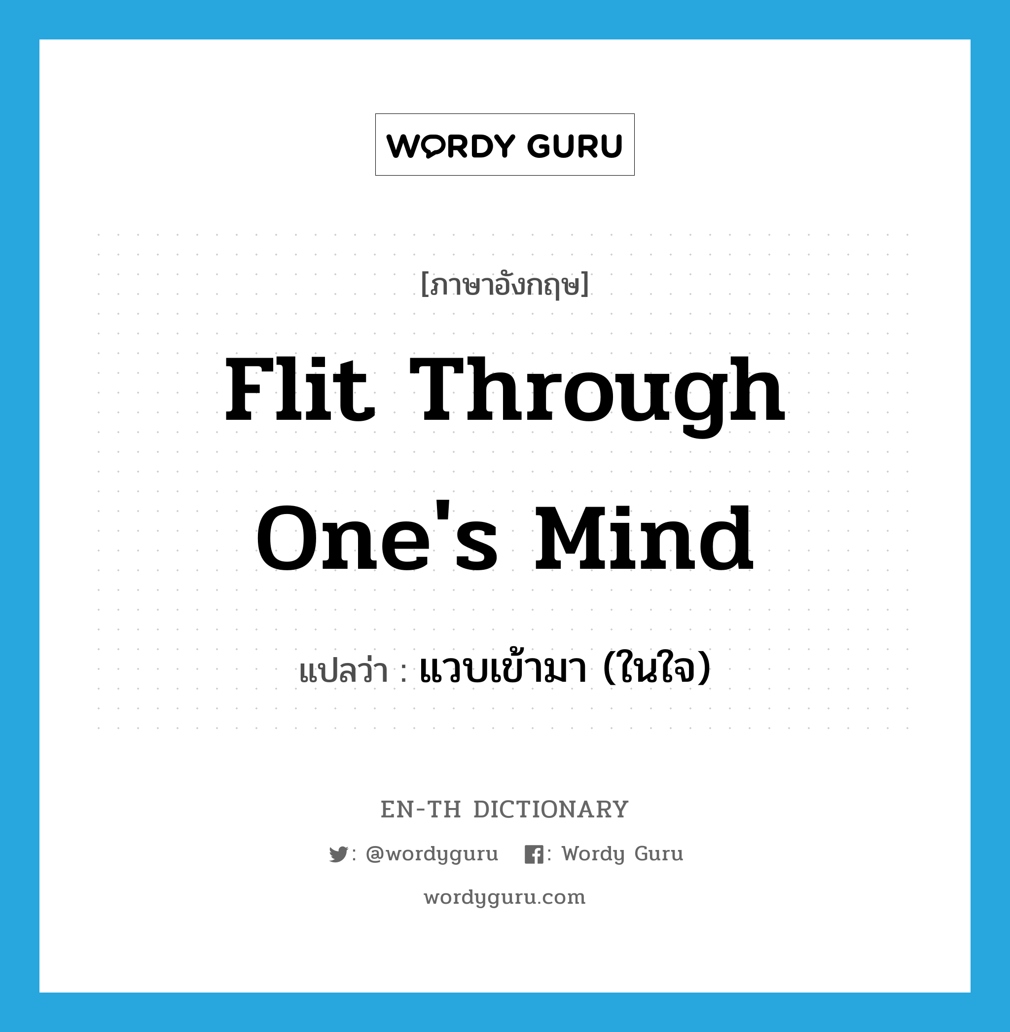 flit through one&#39;s mind แปลว่า?, คำศัพท์ภาษาอังกฤษ flit through one&#39;s mind แปลว่า แวบเข้ามา (ในใจ) ประเภท IDM หมวด IDM