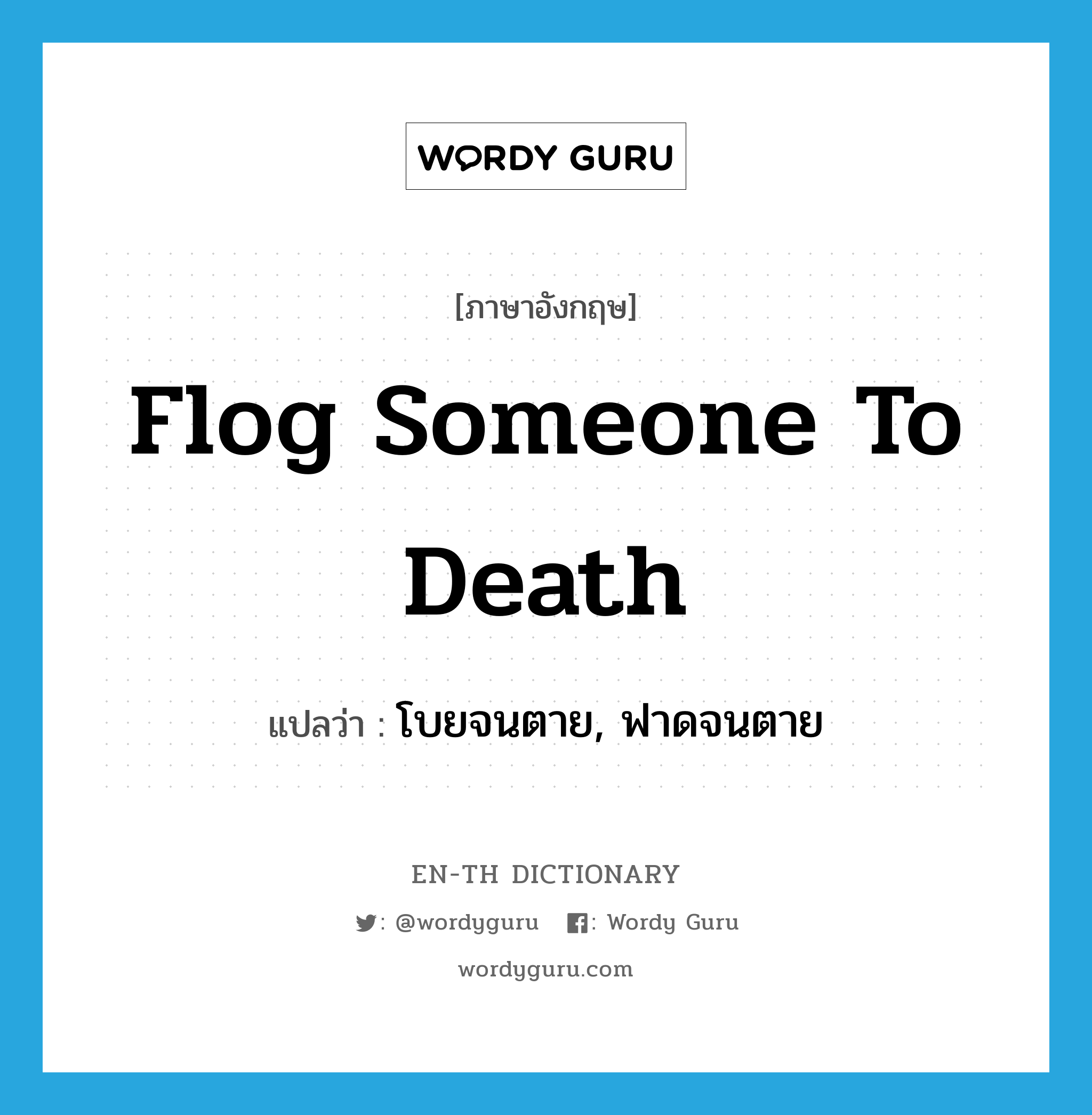 flog someone to death แปลว่า?, คำศัพท์ภาษาอังกฤษ flog someone to death แปลว่า โบยจนตาย, ฟาดจนตาย ประเภท IDM หมวด IDM