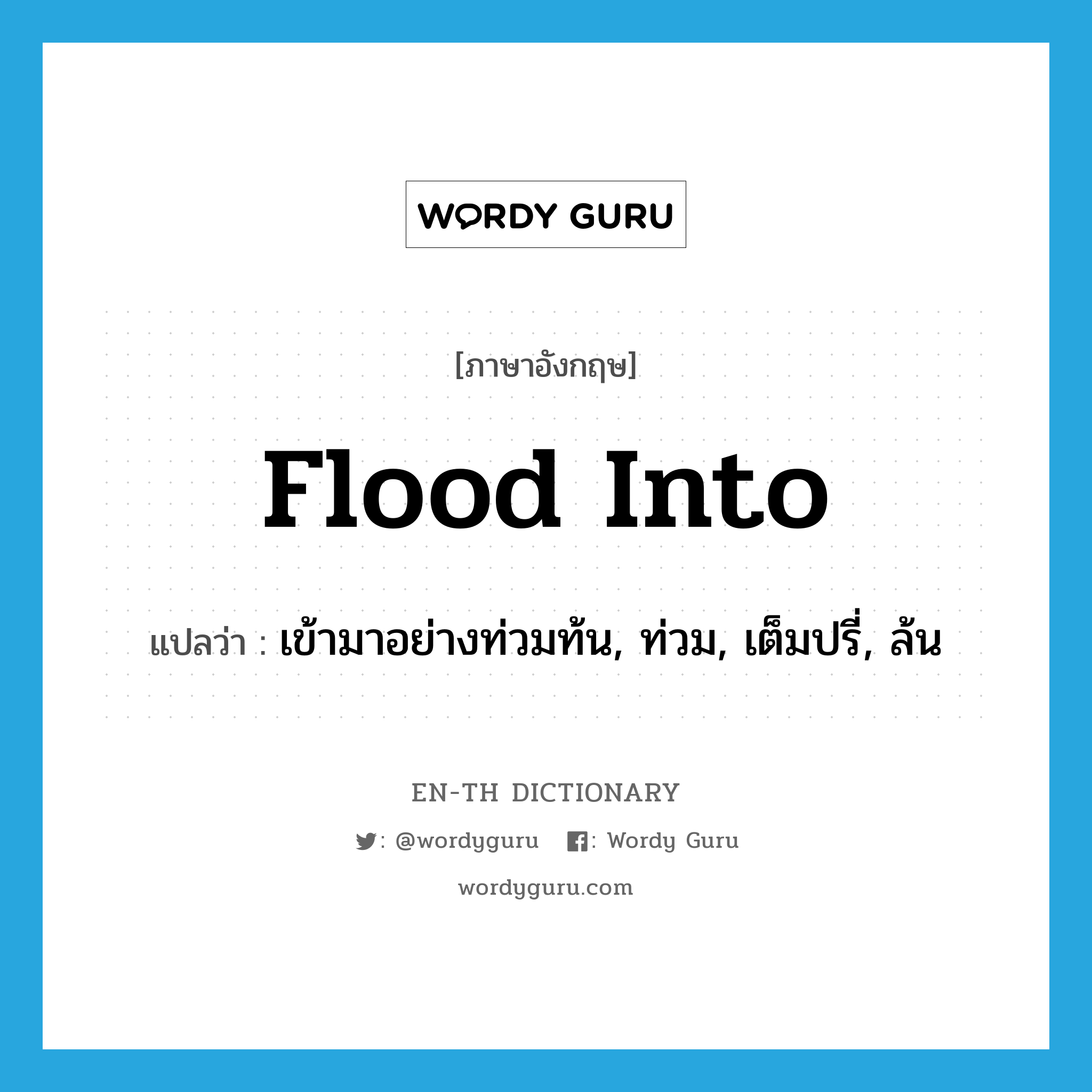 flood into แปลว่า?, คำศัพท์ภาษาอังกฤษ flood into แปลว่า เข้ามาอย่างท่วมท้น, ท่วม, เต็มปรี่, ล้น ประเภท PHRV หมวด PHRV