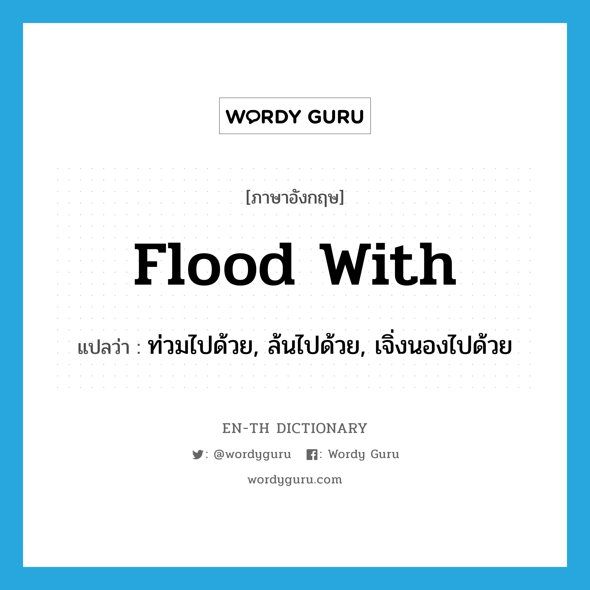 flood with แปลว่า?, คำศัพท์ภาษาอังกฤษ flood with แปลว่า ท่วมไปด้วย, ล้นไปด้วย, เจิ่งนองไปด้วย ประเภท PHRV หมวด PHRV