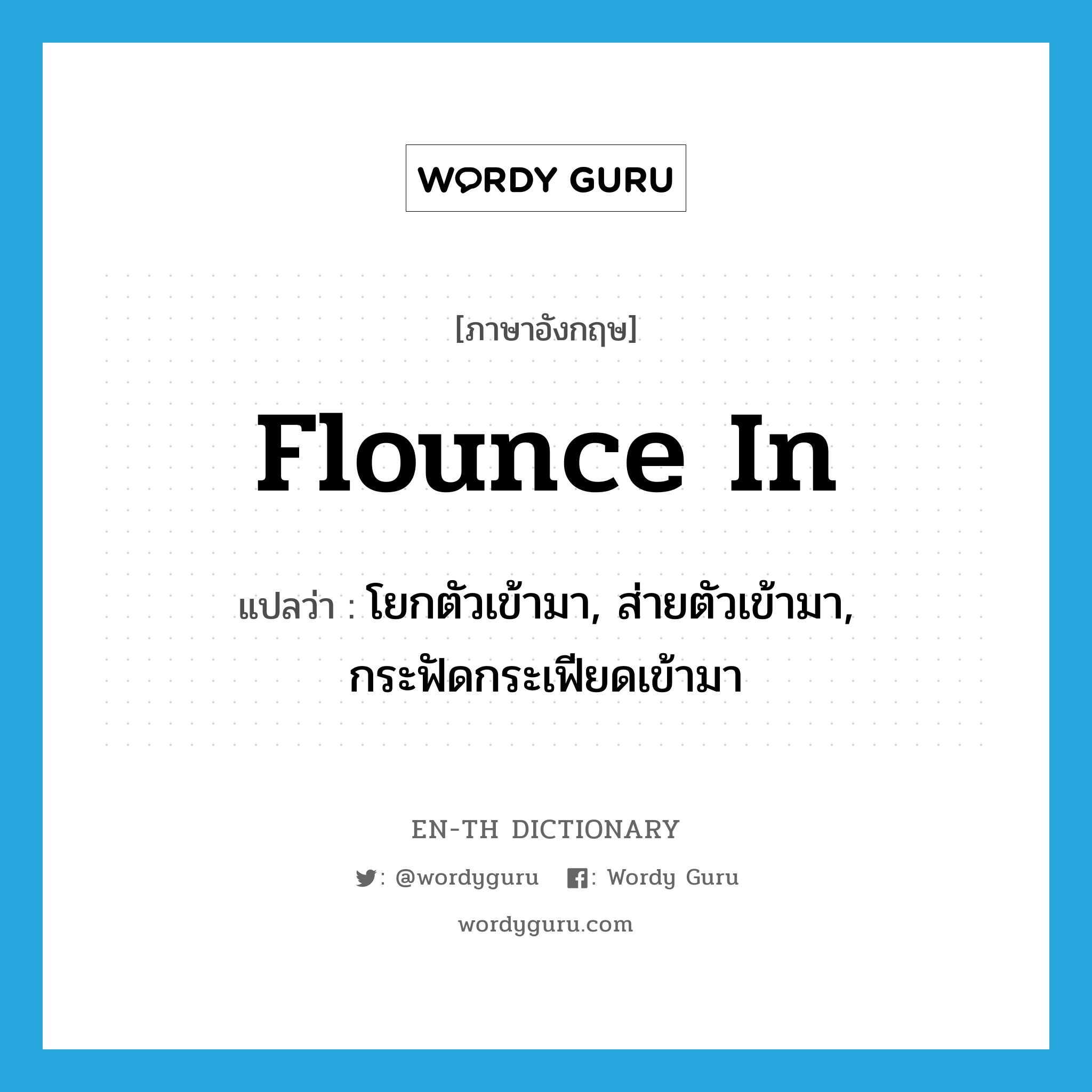 flounce in แปลว่า?, คำศัพท์ภาษาอังกฤษ flounce in แปลว่า โยกตัวเข้ามา, ส่ายตัวเข้ามา, กระฟัดกระเฟียดเข้ามา ประเภท PHRV หมวด PHRV